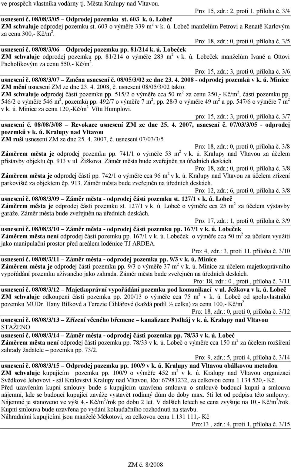 81/214 o výměře 283 m 2 v k. ú. Lobeček manželům Ivaně a Ottovi Pacholíkovým za cenu 550,- Kč/m 2. Pro: 15, zdr.: 3, proti 0, příloha č. 3/6 usnesení č. 08/08/3/07 Změna usnesení č.