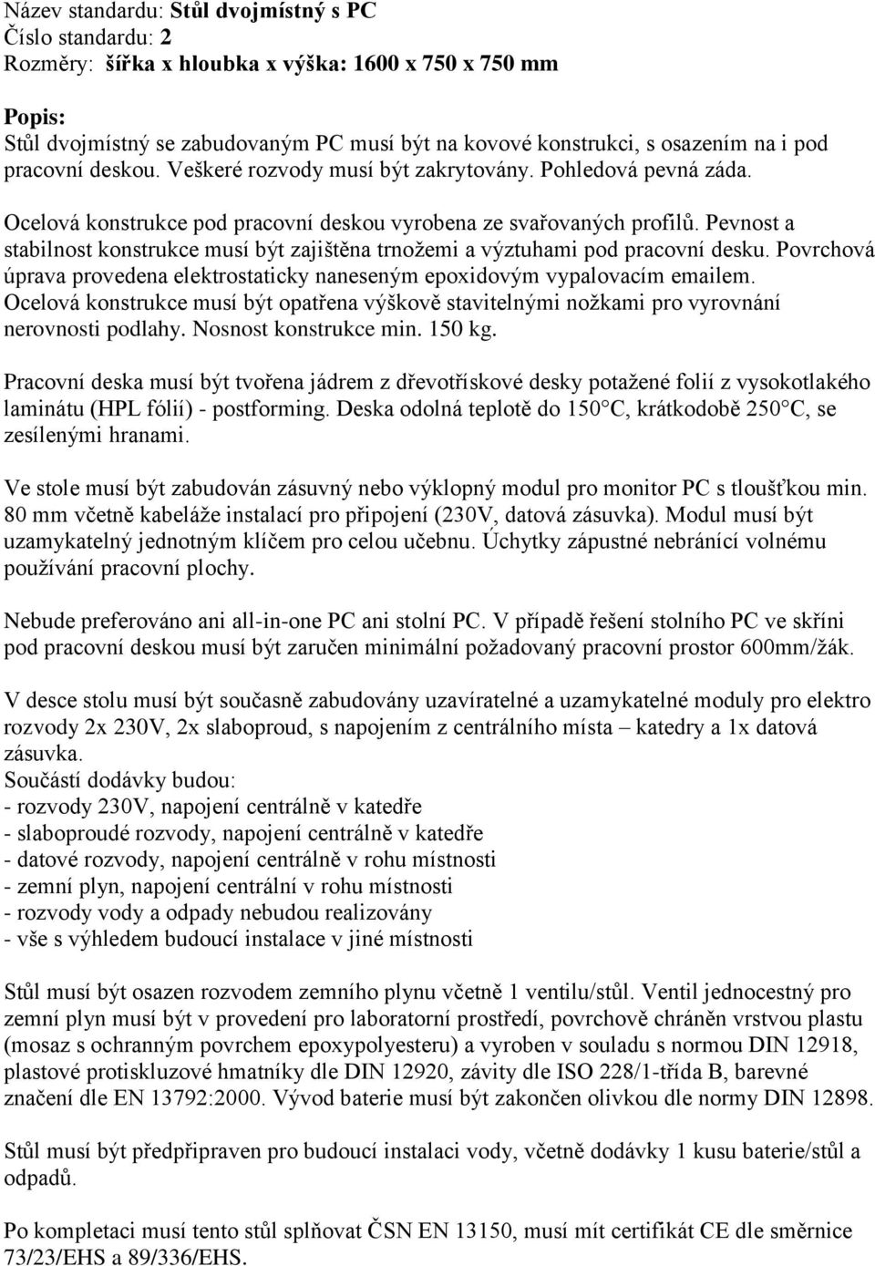 Pevnost a stabilnost konstrukce musí být zajištěna trnožemi a výztuhami pod pracovní desku. Povrchová úprava provedena elektrostaticky naneseným epoxidovým vypalovacím emailem.