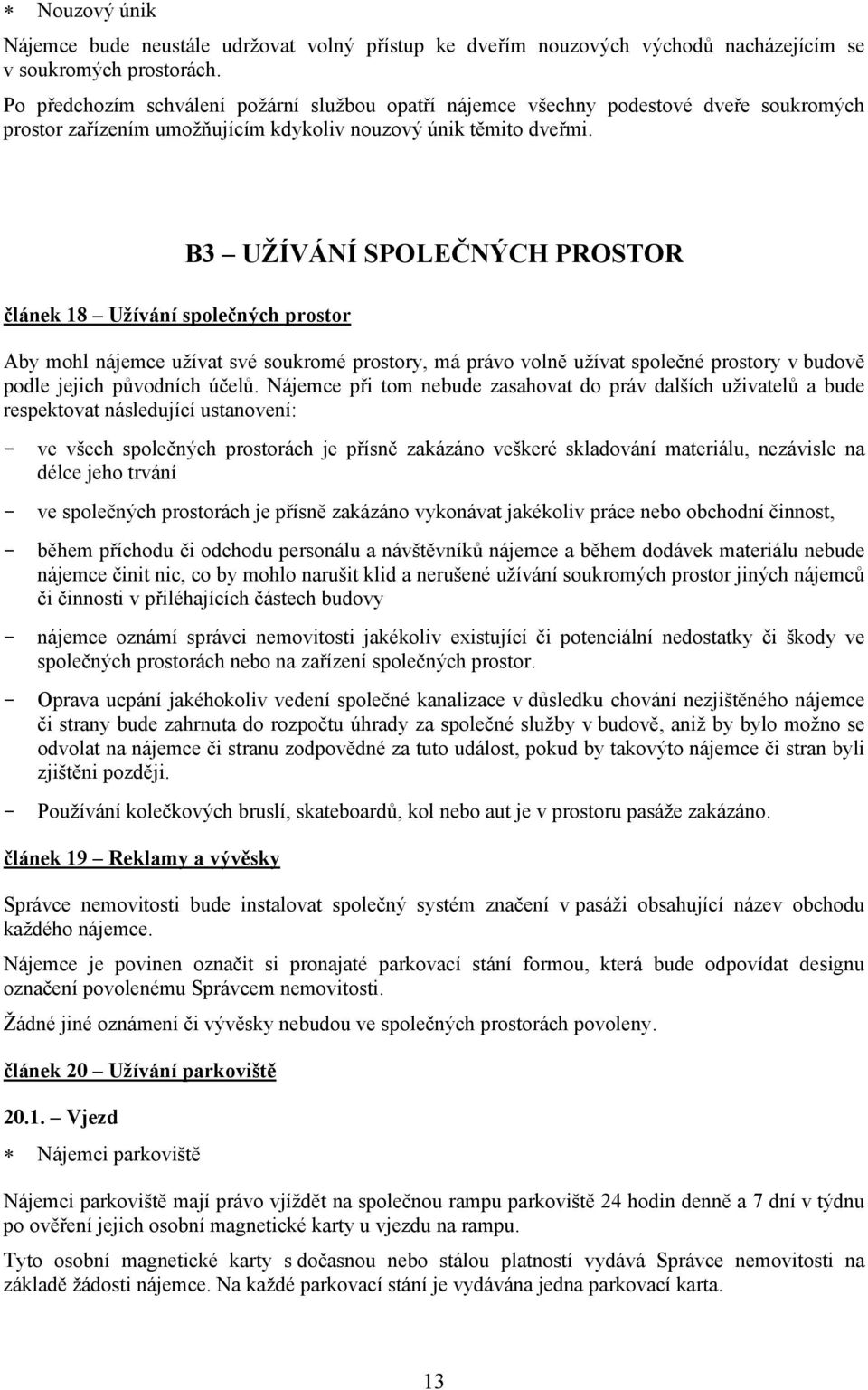 B3 UŽÍVÁNÍ SPOLEČNÝCH PROSTOR článek 18 Užívání společných prostor Aby mohl nájemce užívat své soukromé prostory, má právo volně užívat společné prostory v budově podle jejich původních účelů.