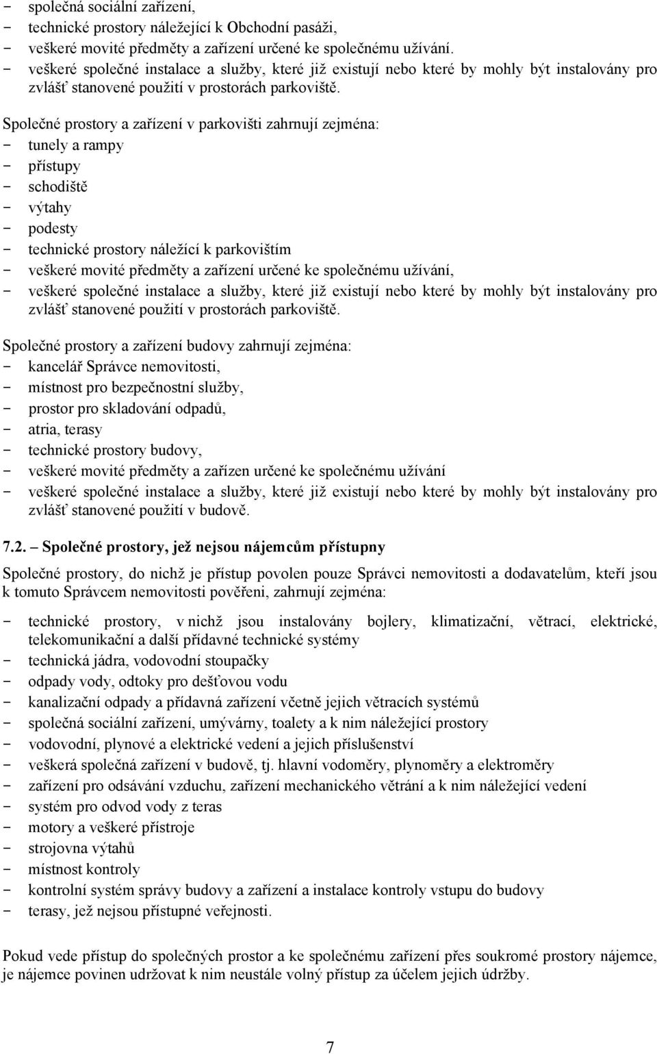 Společné prostory a zařízení v parkovišti zahrnují zejména: - tunely a rampy - přístupy - schodiště - výtahy - podesty - technické prostory náležící k parkovištím - veškeré movité předměty a zařízení