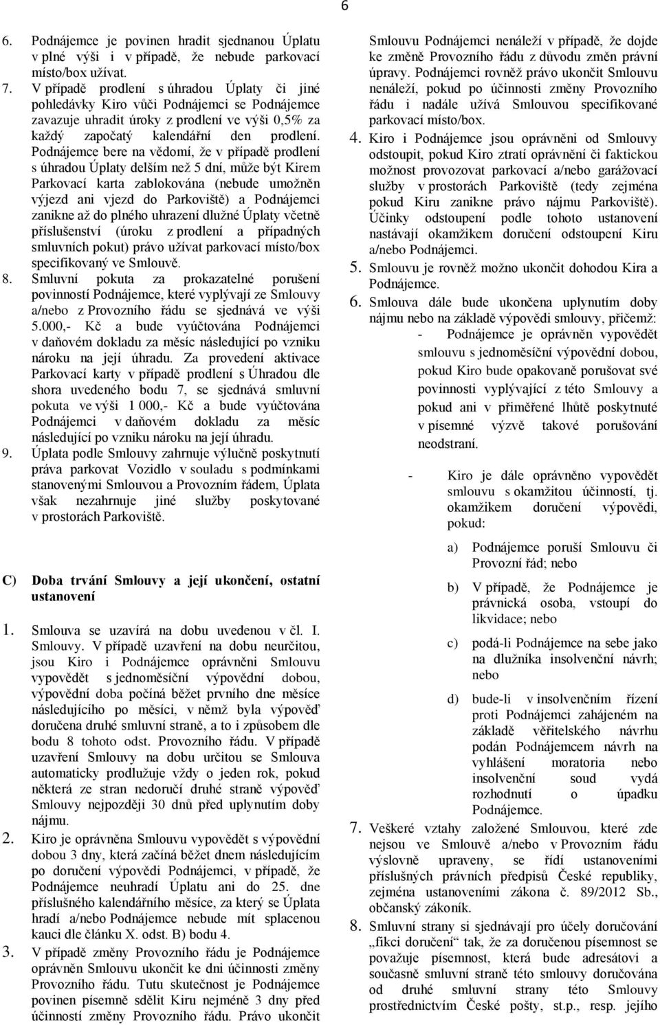 Podnájemce bere na vědomí, že v případě prodlení s úhradou Úplaty delším než 5 dní, může být Kirem Parkovací karta zablokována (nebude umožněn výjezd ani vjezd do Parkoviště) a Podnájemci zanikne až