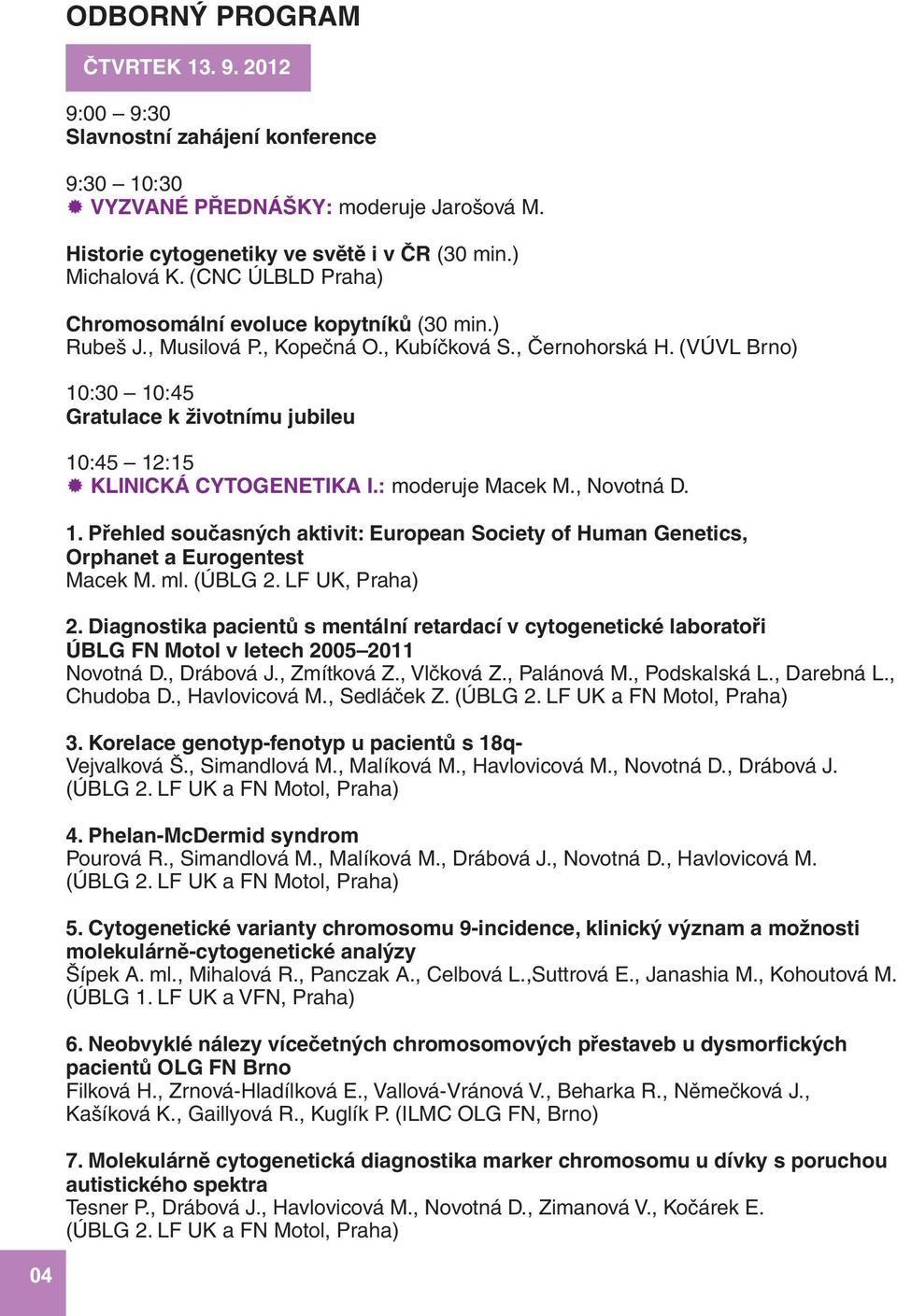 (VÚ VL Brno) 10:30 10:45 Gratulace k životnímu jubileu 10:45 12:15 KLINICKÁ CYTOGENETIKA I.: moderuje Macek M., Novotná D. 1. Přehled současných aktivit: European Society of Human Genetics, Orphanet a Eurogentest Macek M.