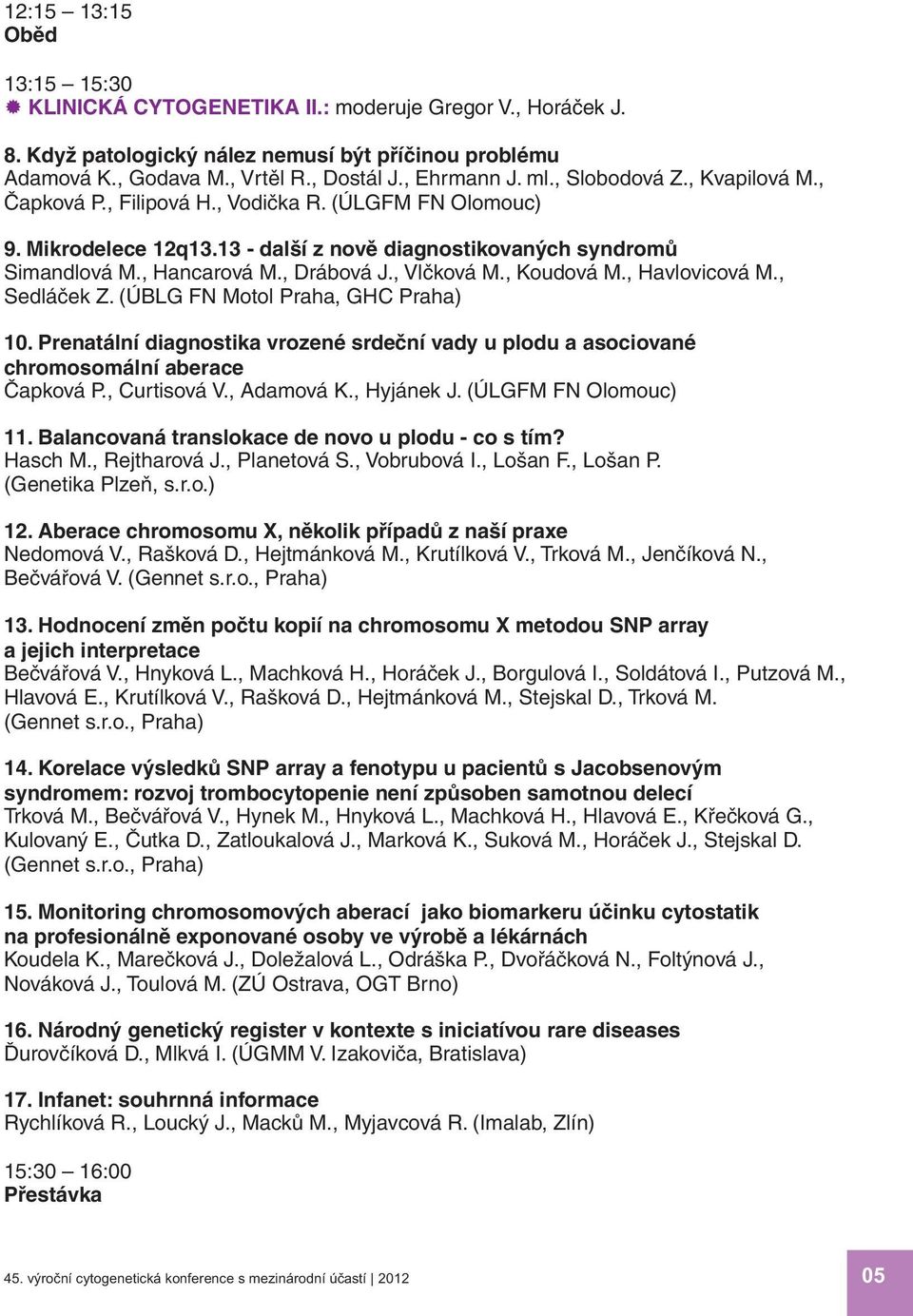 , Vlčková M., Koudová M., Havlovicová M., Sedláček Z. (Ú BLG FN Motol Praha, GHC Praha) 10. Prenatálnídiagnostika vrozené srdečnívady u plodu a asociované chromosomálníaberace Čapková P., Curtisová V.