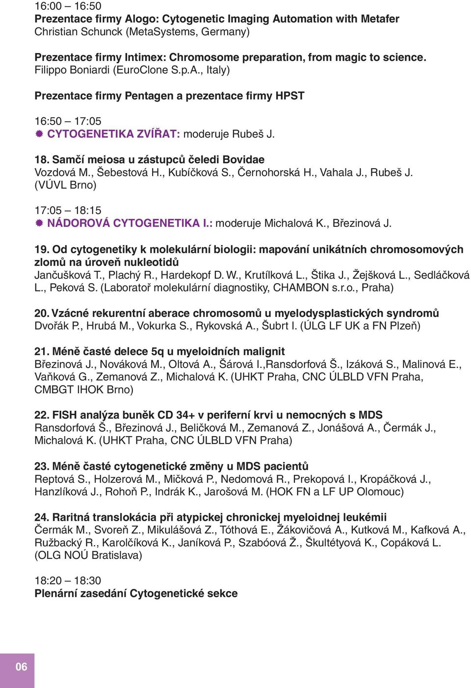 , Š ebestová H., Kubíčková S., Černohorská H., Vahala J., Rubeš J. (VÚ VL Brno) 17:05 18:15 NÁ DOROVÁ CYTOGENETIKA I.: moderuje Michalová K., Březinová J. 19.