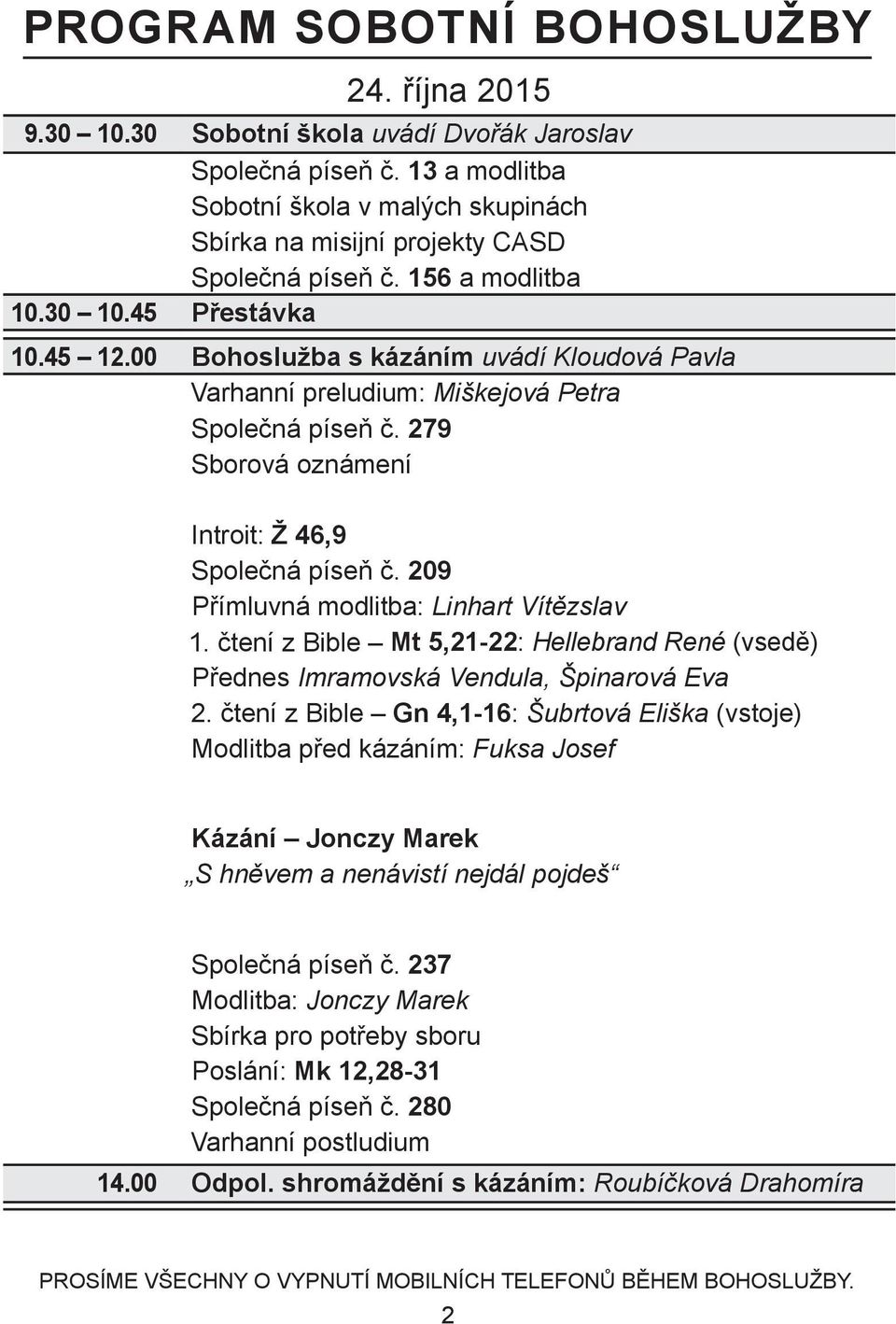 00 Bohoslužba s kázáním uvádí Kloudová Pavla Varhanní preludium: Miškejová Petra Společná píseň č. 279 Sborová oznámení Introit: Ž 46,9 Společná píseň č. 209 Přímluvná modlitba: Linhart Vítězslav 1.