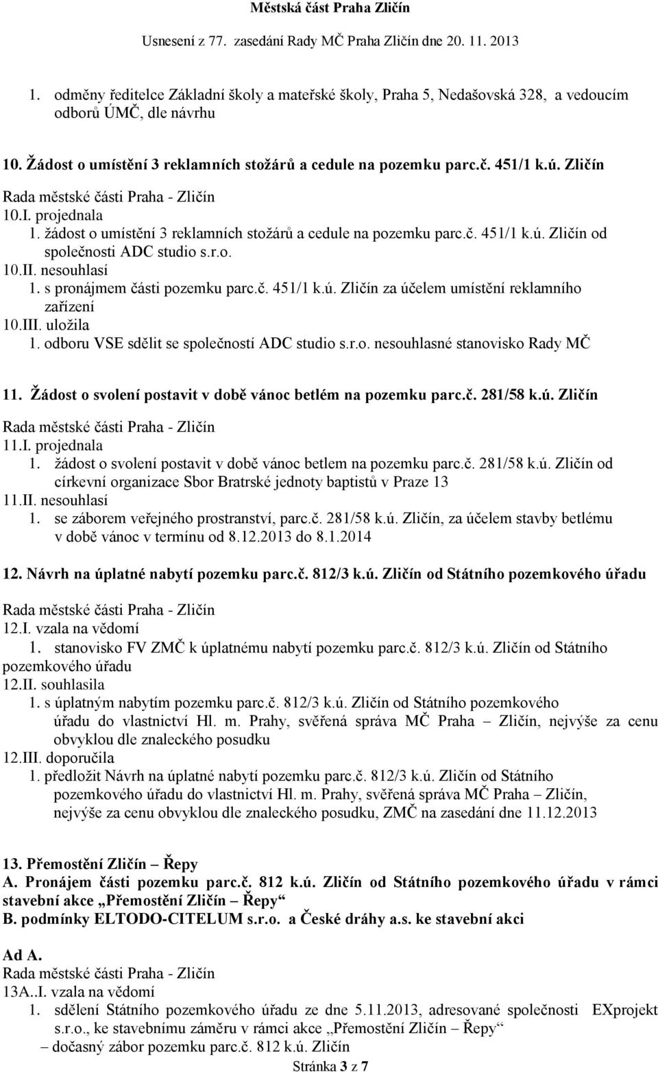 III. uložila 1. odboru VSE sdělit se společností ADC studio s.r.o. nesouhlasné stanovisko Rady MČ 11. Žádost o svolení postavit v době vánoc betlém na pozemku parc.č. 281/58 k.ú. Zličín 11.I. projednala 1.