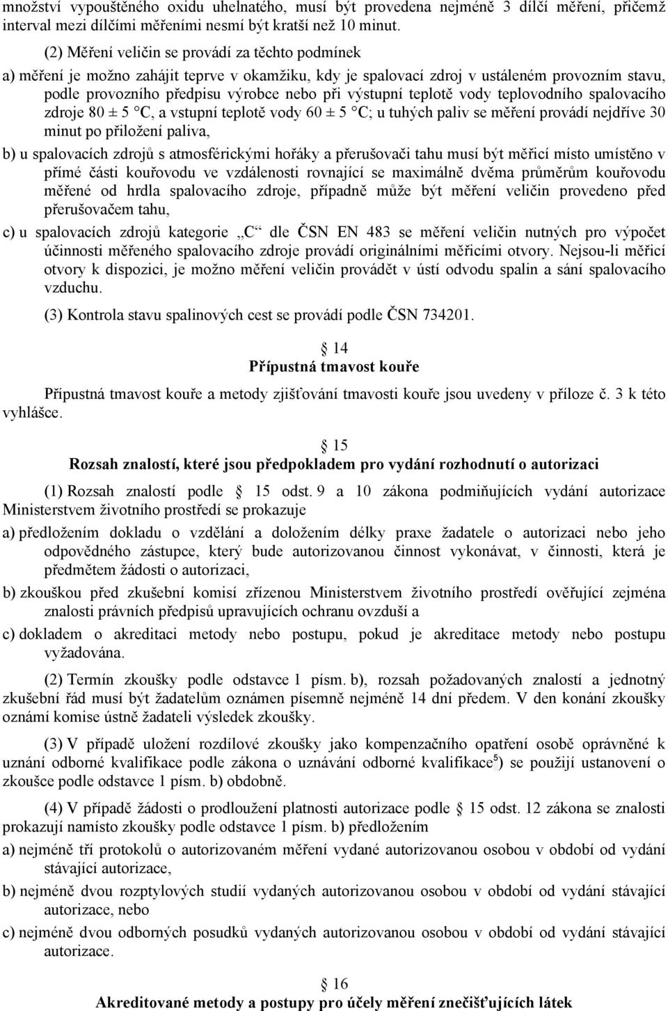 teplotě vody teplovodního spalovacího zdroje 80 ± 5 C, a vstupní teplotě vody 60 ± 5 C; u tuhých paliv se měření provádí nejdříve 30 minut po přiložení paliva, b) u spalovacích zdrojů s