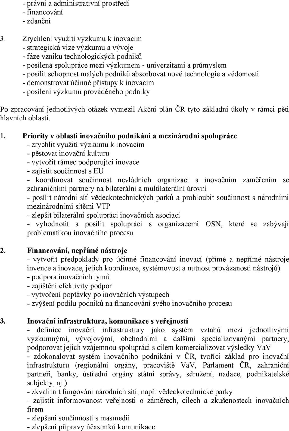 malých podniků absorbovat nové technologie a vědomosti - demonstrovat účinné přístupy k inovacím - posílení výzkumu prováděného podniky Po zpracování jednotlivých otázek vymezil Akční plán ČR tyto