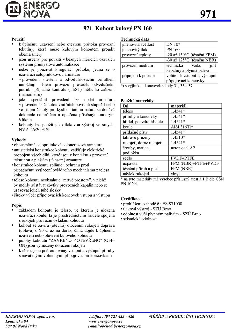 měřícíh zařízeí (mametru) jak speciálí prvedeí lze ddat armaturu v prvedeí s čisttu vitřích pvrchů stupě I eb ve stupi čistty pr kyslík - tat armatura se ddává dkale dmaštěa a patřea přívěsým mdrým