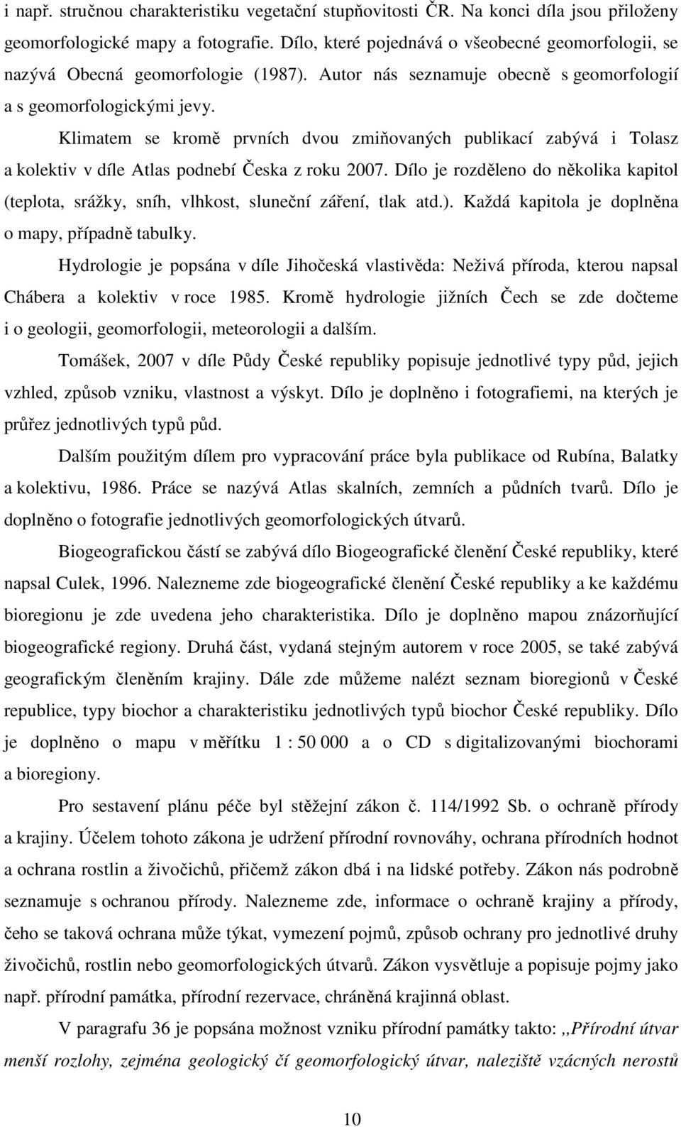 Klimatem se kromě prvních dvou zmiňovaných publikací zabývá i Tolasz a kolektiv v díle Atlas podnebí Česka z roku 2007.