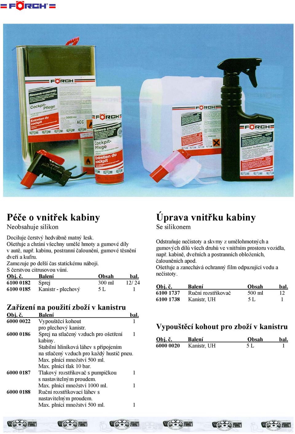 6100 0182 Sprej 300 ml 12/ 24 6100 0185 Kanistr - plechový 5 L 1 Zařízení na použití zboží v kanistru 6000 0022 Vypouštěcí kohout 1 pro plechový kanistr.