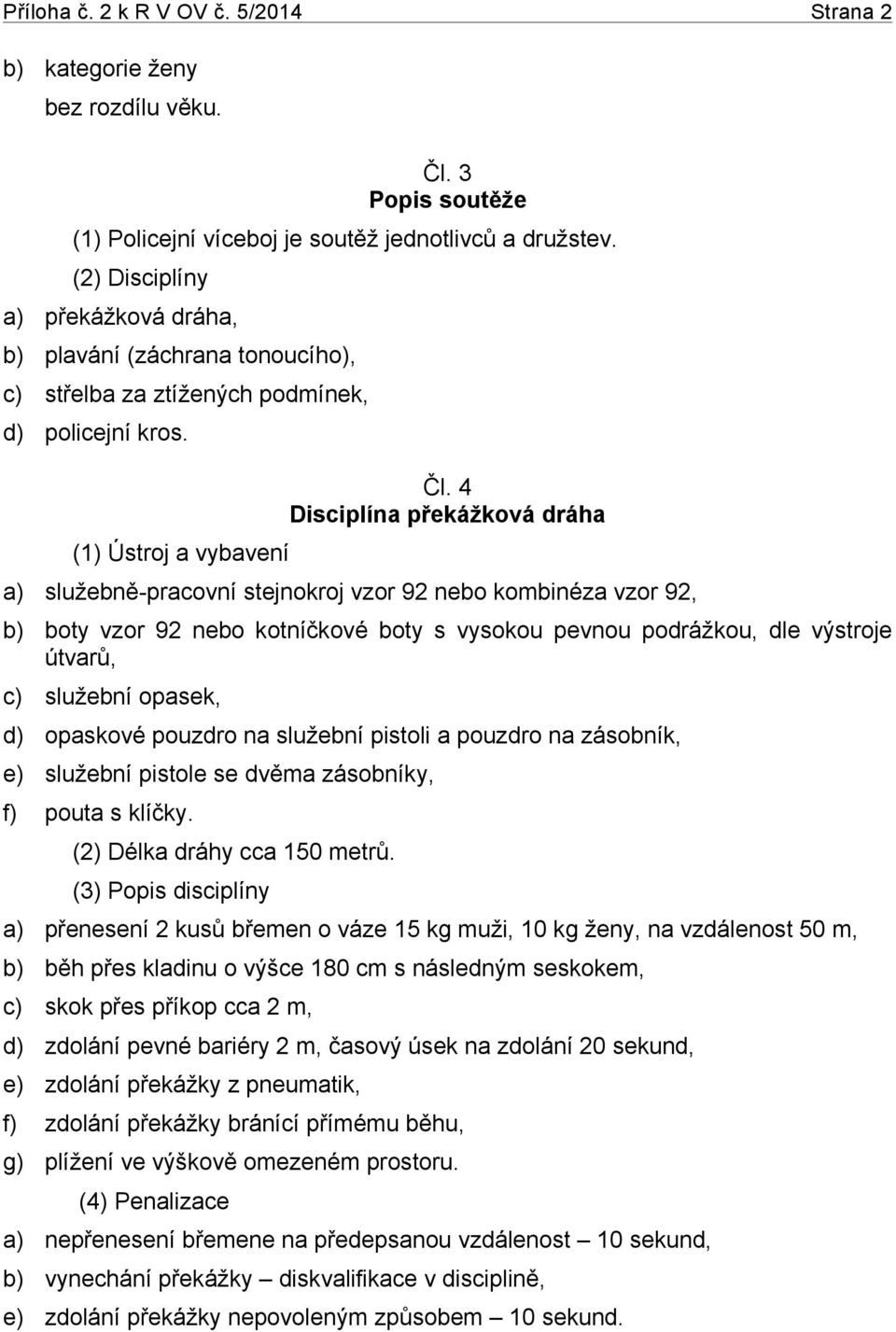 4 Disciplína překážková dráha a) služebně-pracovní stejnokroj vzor 92 nebo kombinéza vzor 92, b) boty vzor 92 nebo kotníčkové boty s vysokou pevnou podrážkou, dle výstroje útvarů, c) služební opasek,