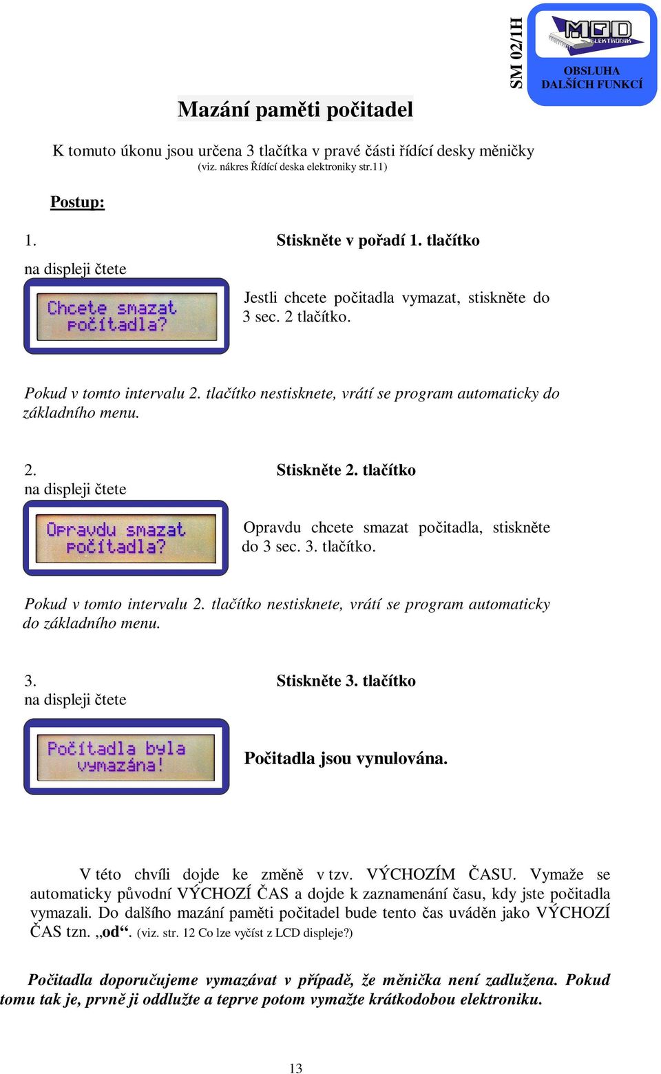 tlačítko nestisknete, vrátí se program automaticky do základního menu. 2. na displeji čtete Stiskněte 2. tlačítko Opravdu chcete smazat počitadla, stiskněte do 3 sec. 3. tlačítko. Pokud v tomto intervalu 2.