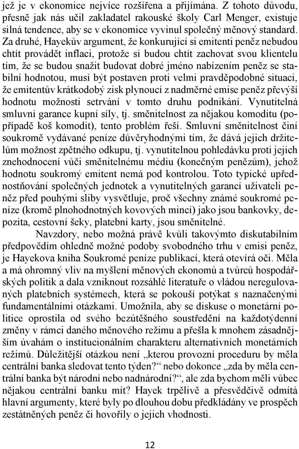 Za druhé, Hayekův argument, že konkurující si emitenti peněz nebudou chtít provádět inflaci, protože si budou chtít zachovat svou klientelu tím, že se budou snažit budovat dobré jméno nabízením peněz