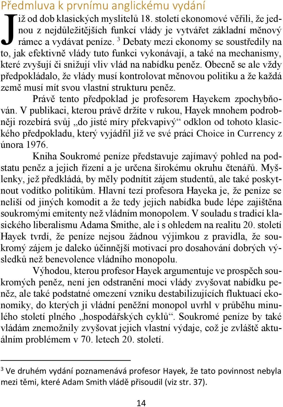 Obecně se ale vždy předpokládalo, že vlády musí kontrolovat měnovou politiku a že každá země musí mít svou vlastní strukturu peněz. Právě tento předpoklad je profesorem Hayekem zpochybňován.