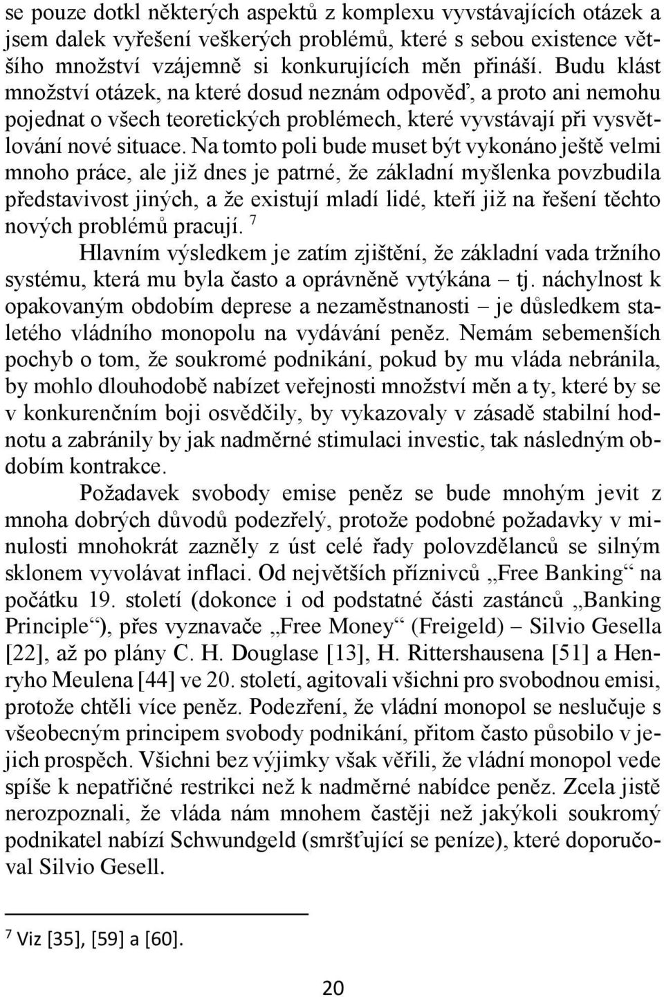 Na tomto poli bude muset být vykonáno ještě velmi mnoho práce, ale již dnes je patrné, že základní myšlenka povzbudila představivost jiných, a že existují mladí lidé, kteří již na řešení těchto