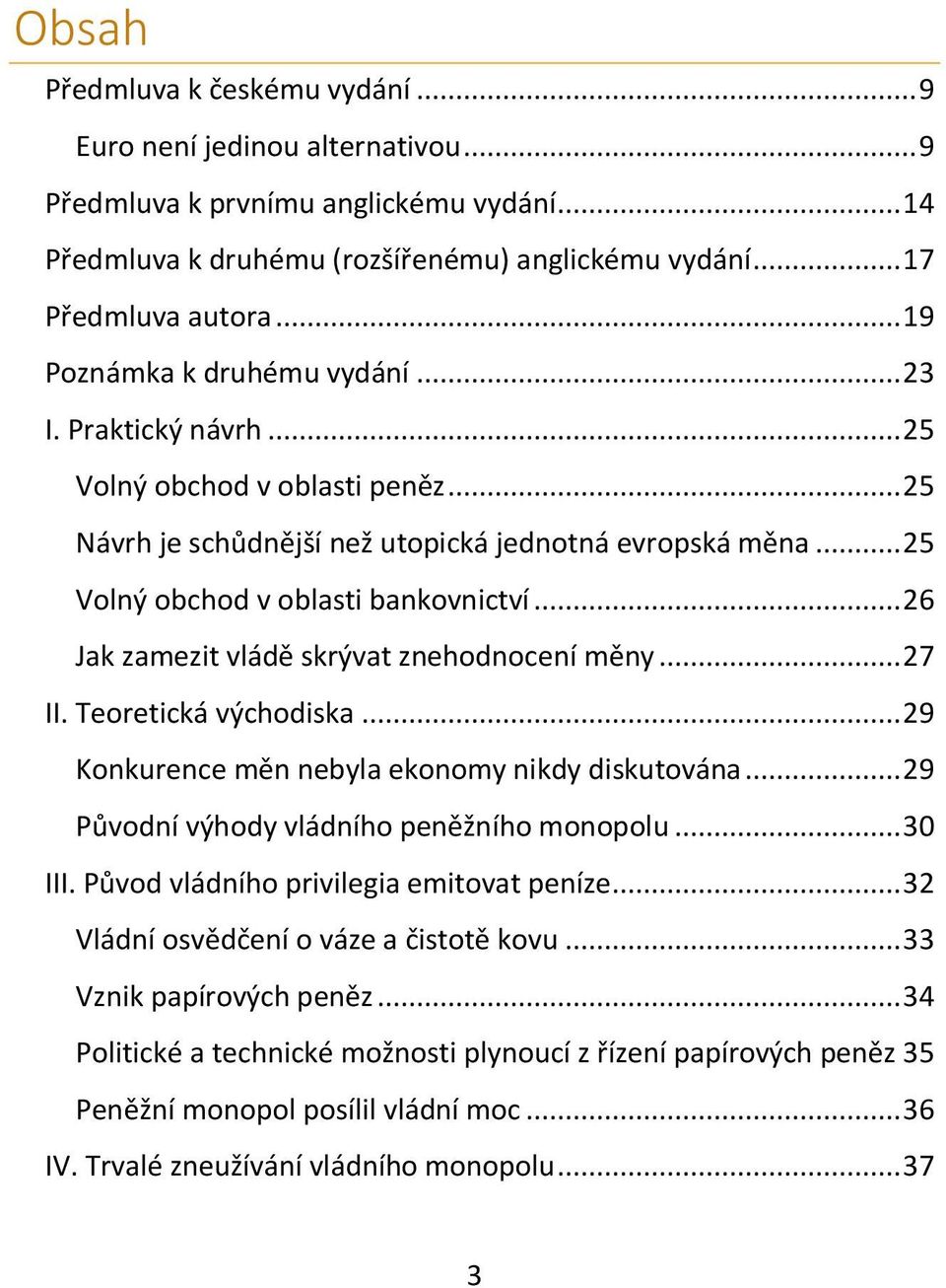 .. 26 Jak zamezit vládě skrývat znehodnocení měny... 27 II. Teoretická východiska... 29 Konkurence měn nebyla ekonomy nikdy diskutována... 29 Původní výhody vládního peněžního monopolu... 30 III.