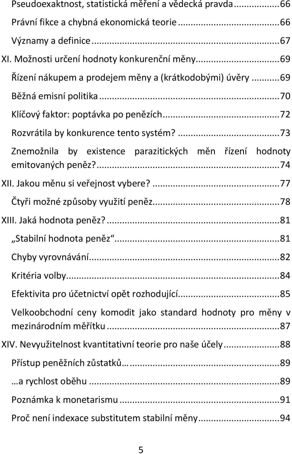 ... 73 Znemožnila by existence parazitických měn řízení hodnoty emitovaných peněz?... 74 XII. Jakou měnu si veřejnost vybere?... 77 Čtyři možné způsoby využití peněz... 78 XIII. Jaká hodnota peněz?