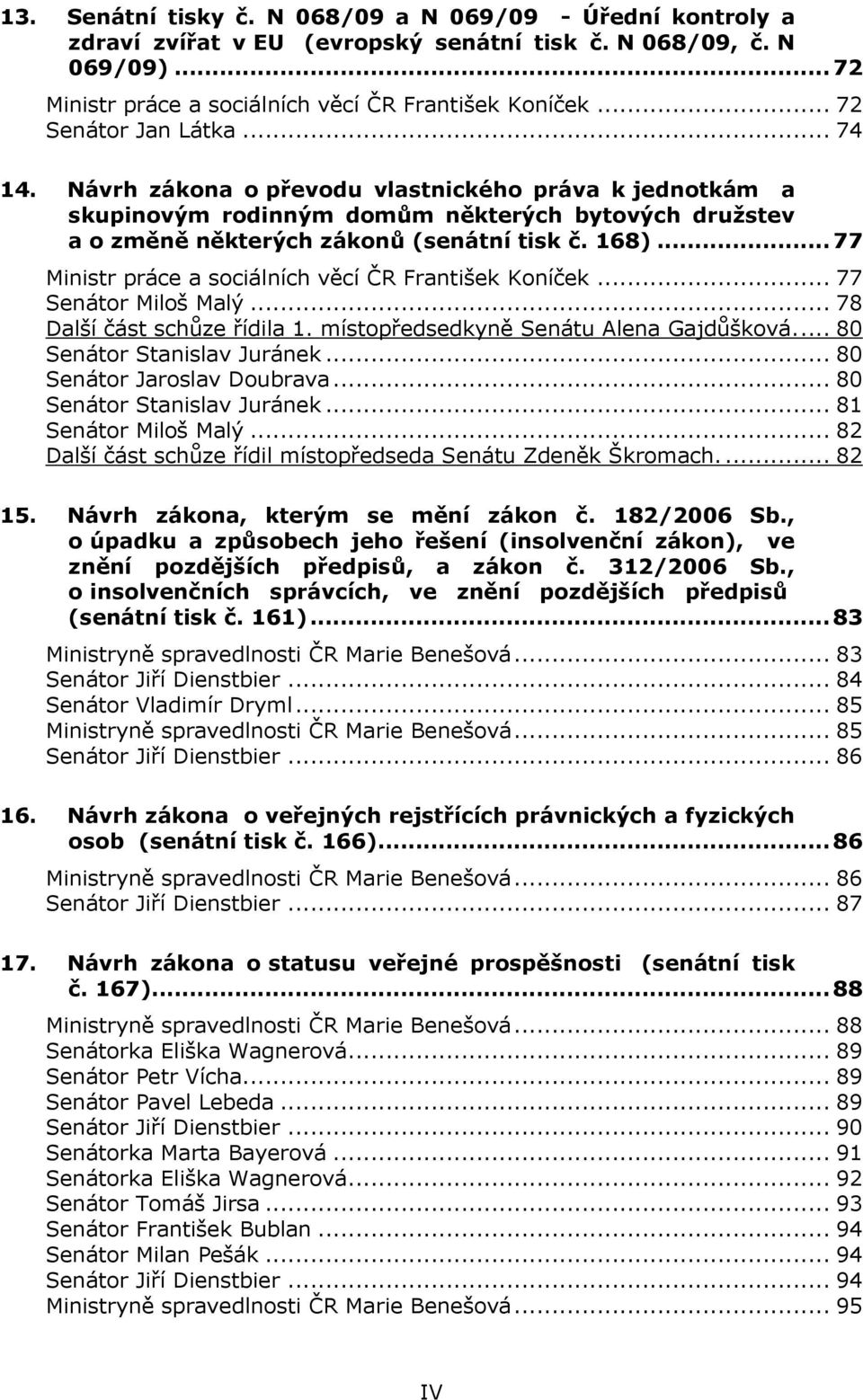 .. 77 Ministr práce a sociálních věcí ČR František Koníček... 77 Senátor Miloš Malý... 78 Další část schůze řídila 1. místopředsedkyně Senátu Alena Gajdůšková.... 80 Senátor Stanislav Juránek.