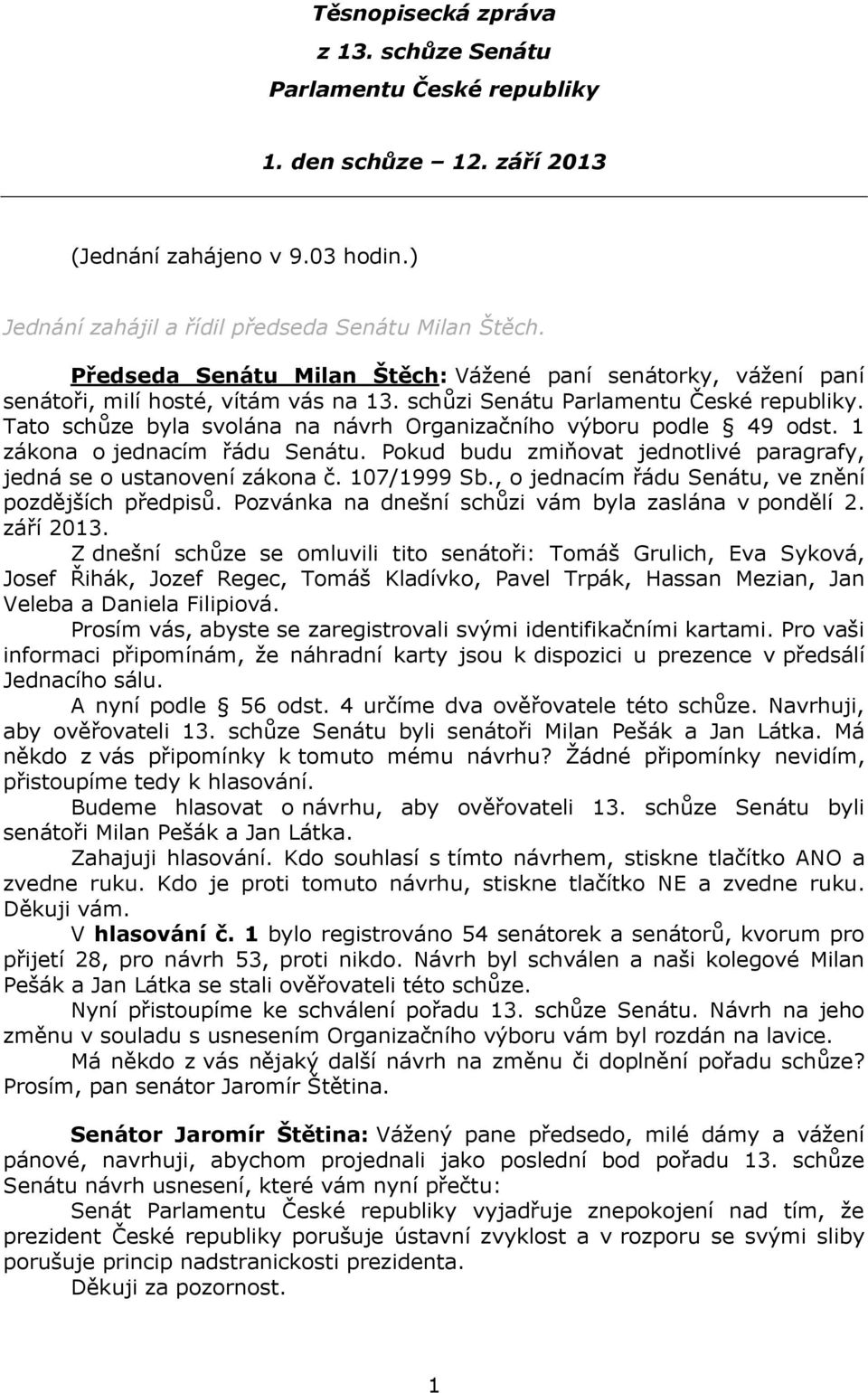 Tato schůze byla svolána na návrh Organizačního výboru podle 49 odst. 1 zákona o jednacím řádu Senátu. Pokud budu zmiňovat jednotlivé paragrafy, jedná se o ustanovení zákona č. 107/1999 Sb.