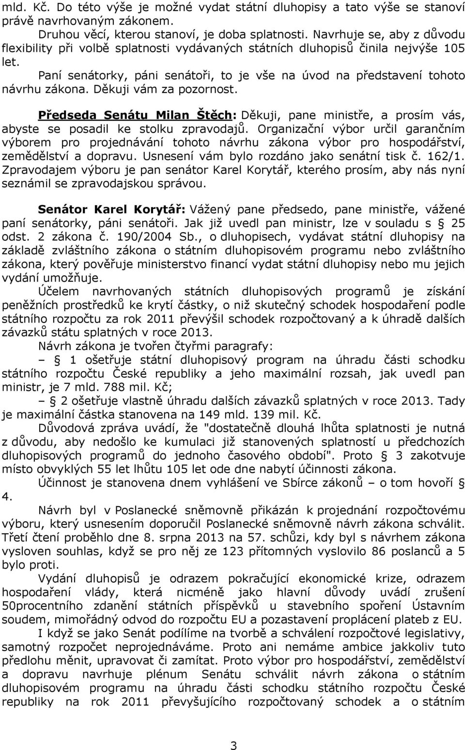 Děkuji vám za pozornost. Předseda Senátu Milan Štěch: Děkuji, pane ministře, a prosím vás, abyste se posadil ke stolku zpravodajů.