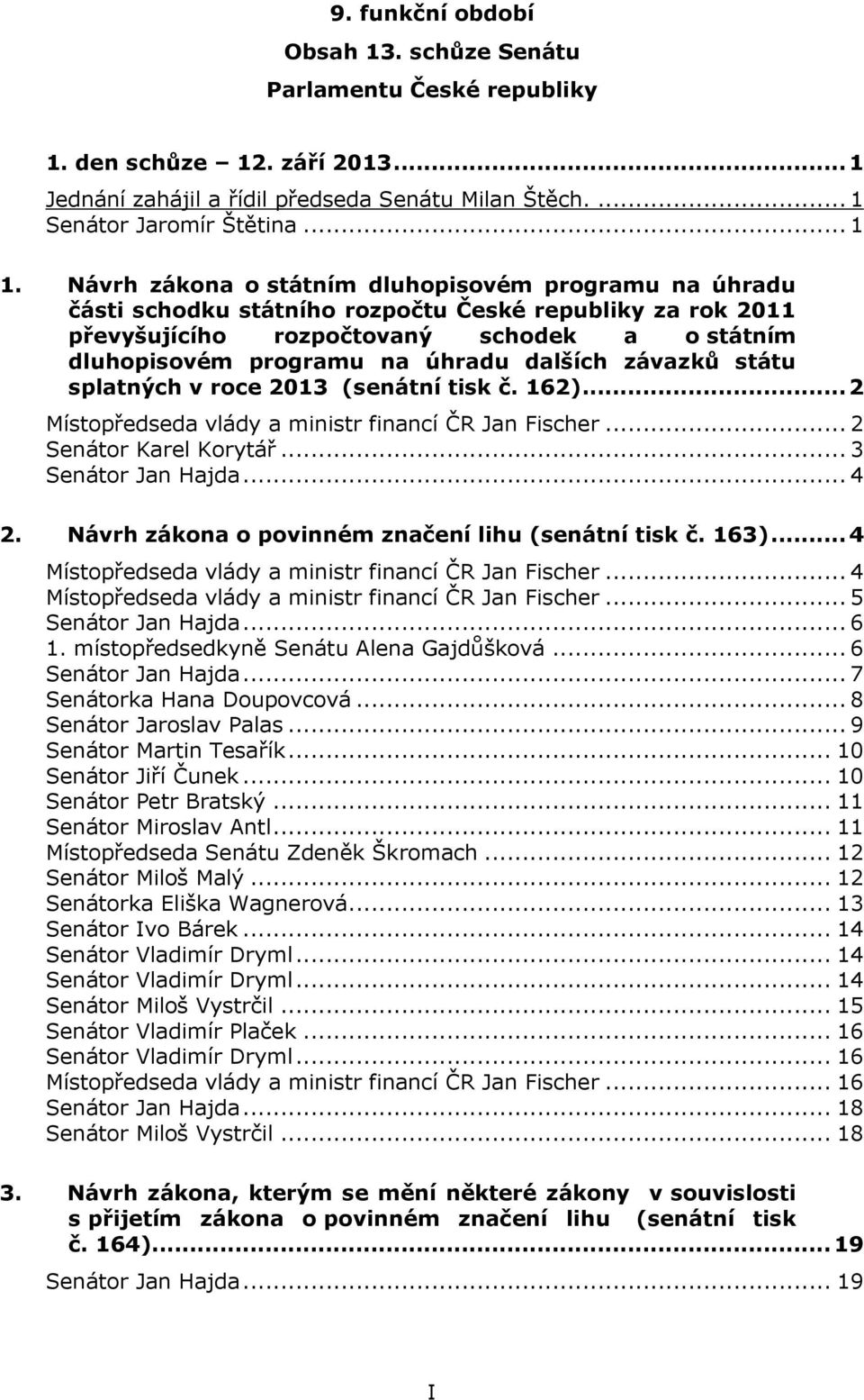 dalších závazků státu splatných v roce 2013 (senátní tisk č. 162)... 2 Místopředseda vlády a ministr financí ČR Jan Fischer... 2 Senátor Karel Korytář... 3 Senátor Jan Hajda... 4 2.