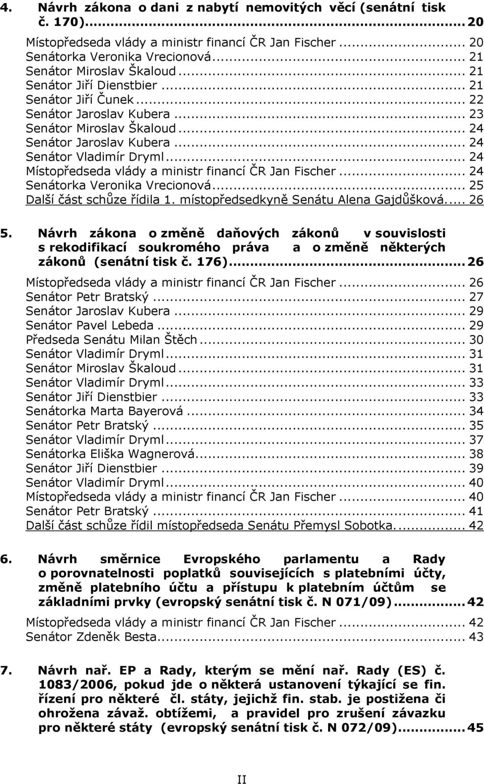 .. 24 Místopředseda vlády a ministr financí ČR Jan Fischer... 24 Senátorka Veronika Vrecionová... 25 Další část schůze řídila 1. místopředsedkyně Senátu Alena Gajdůšková.... 26 5.