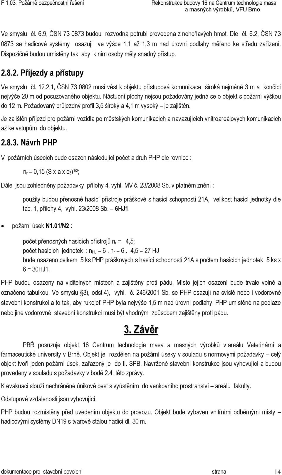 Nástupní plochy nejsou požadovány jedná se o objekt s požární výškou do 12 m. Požadovaný průjezdný profil 3,5 široký a 4,1 m vysoký je zajištěn.