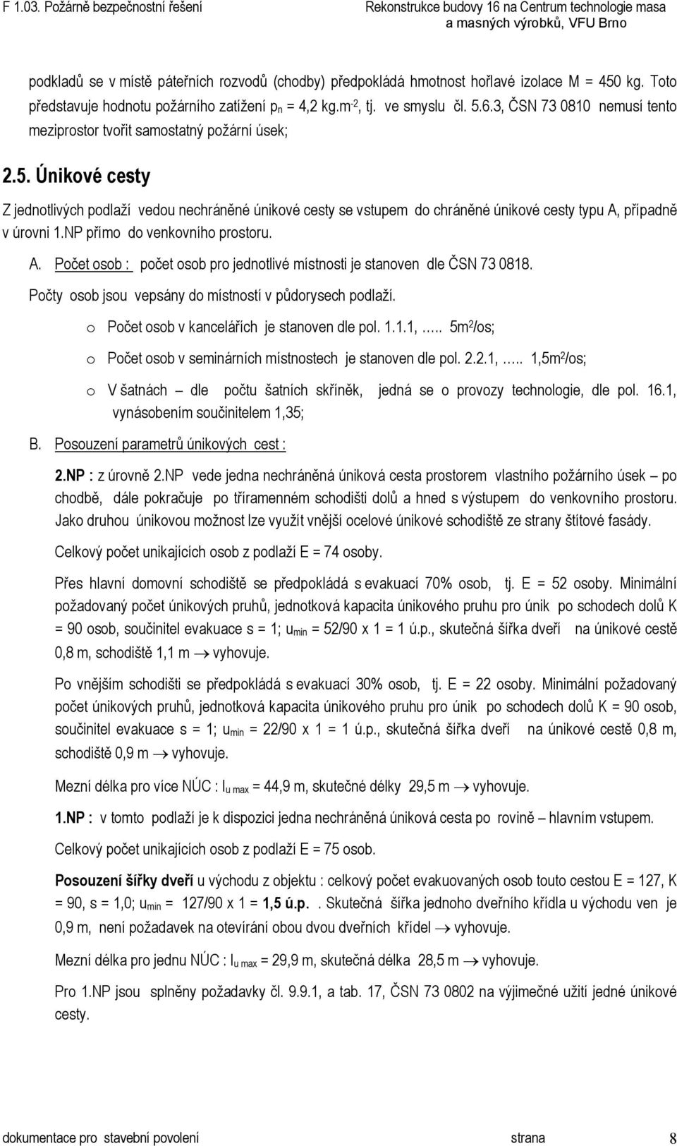 Únikové cesty Z jednotlivých podlaží vedou nechráněné únikové cesty se vstupem do chráněné únikové cesty typu A, případně v úrovni 1.NP přímo do venkovního prostoru. A. Počet osob : počet osob pro jednotlivé místnosti je stanoven dle ČSN 73 0818.