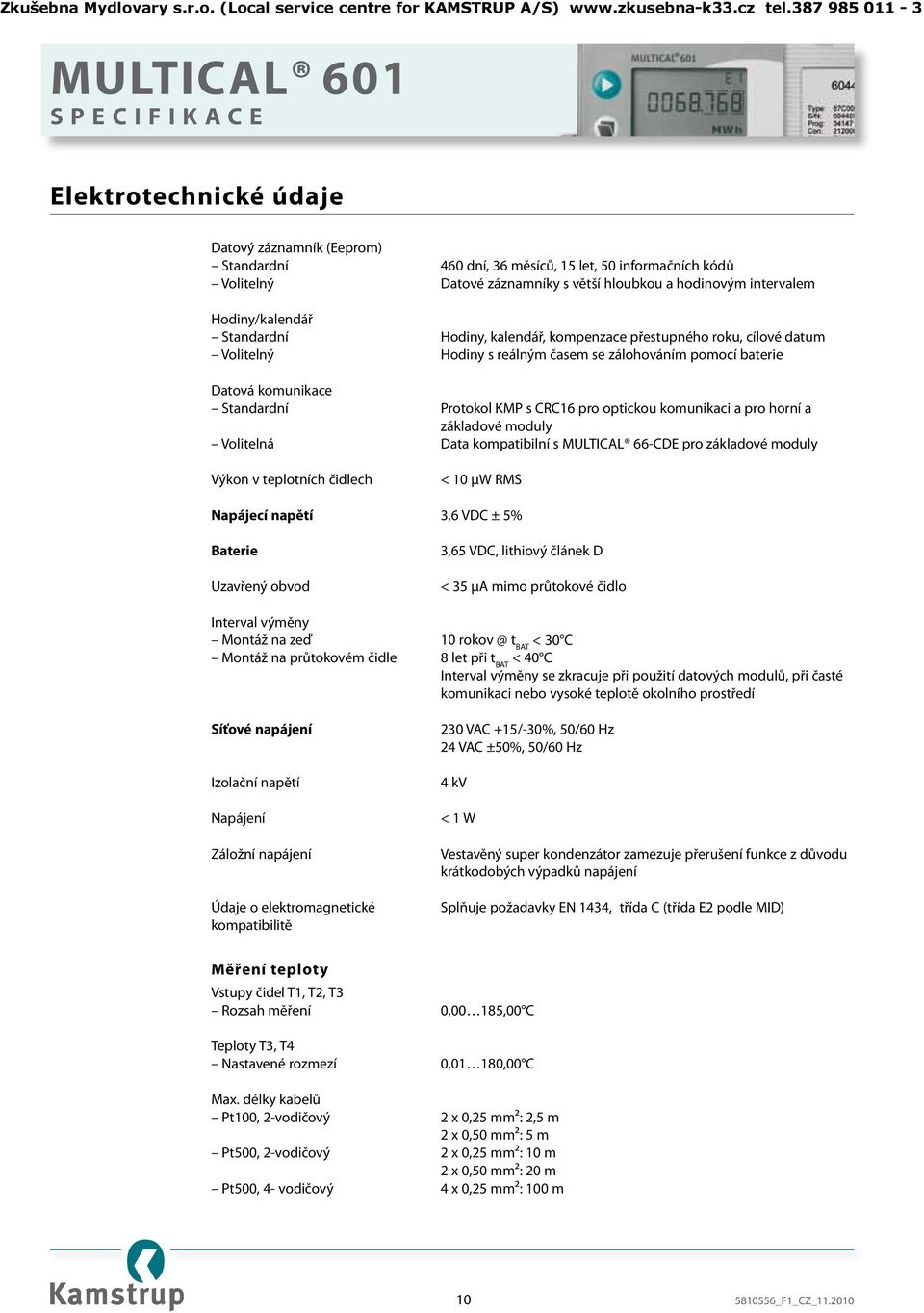 komunikaci a pro horní a základové moduly Volitelná Data kompatibilní s MULTICAL 66-CDE pro základové moduly Výkon v teplotních čidlech < 10 µw RMS Napájecí napětí 3,6 VDC ± 5% Baterie Uzavřený obvod