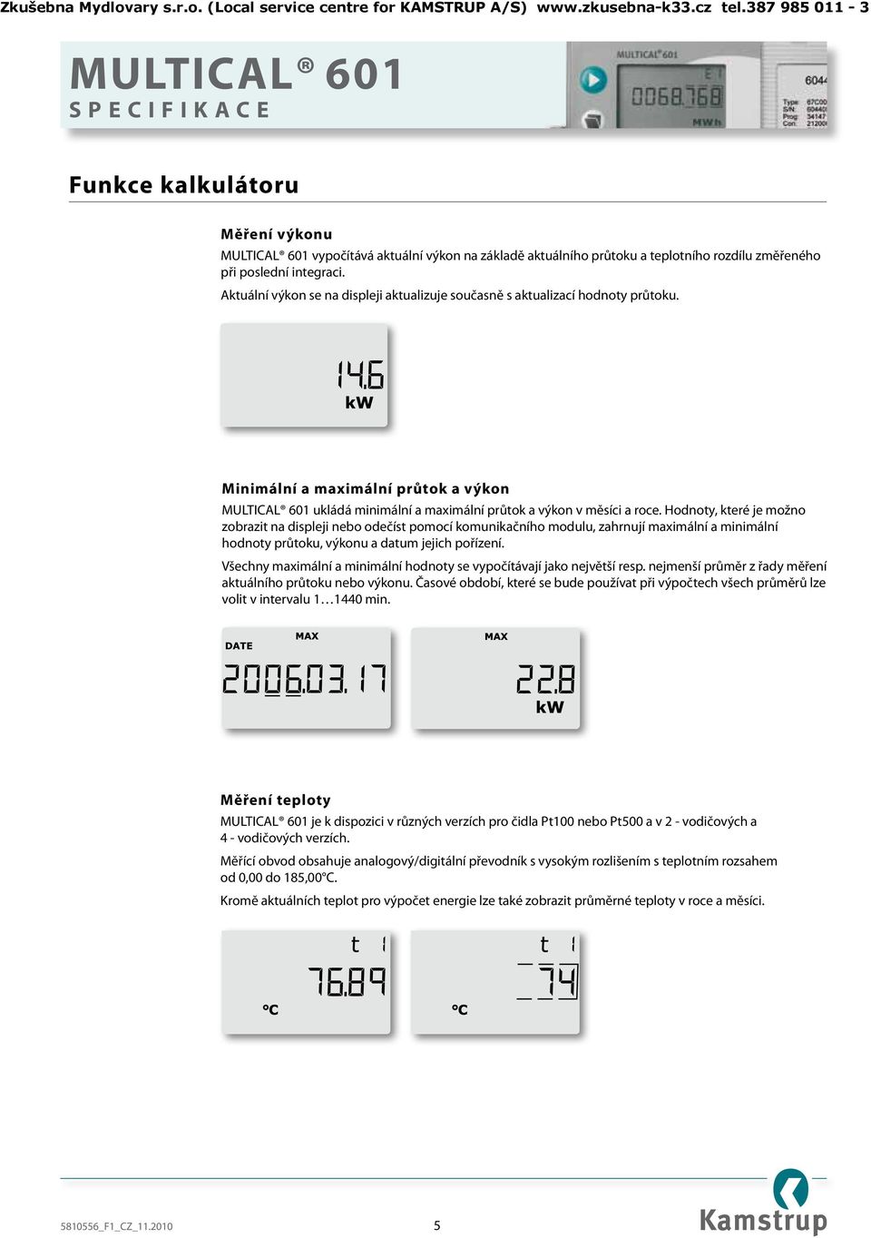 Hodnoty, které je možno zobrazit na displeji nebo odečíst pomocí komunikačního modulu, zahrnují maximální a minimální hodnoty průtoku, výkonu a datum jejich pořízení.