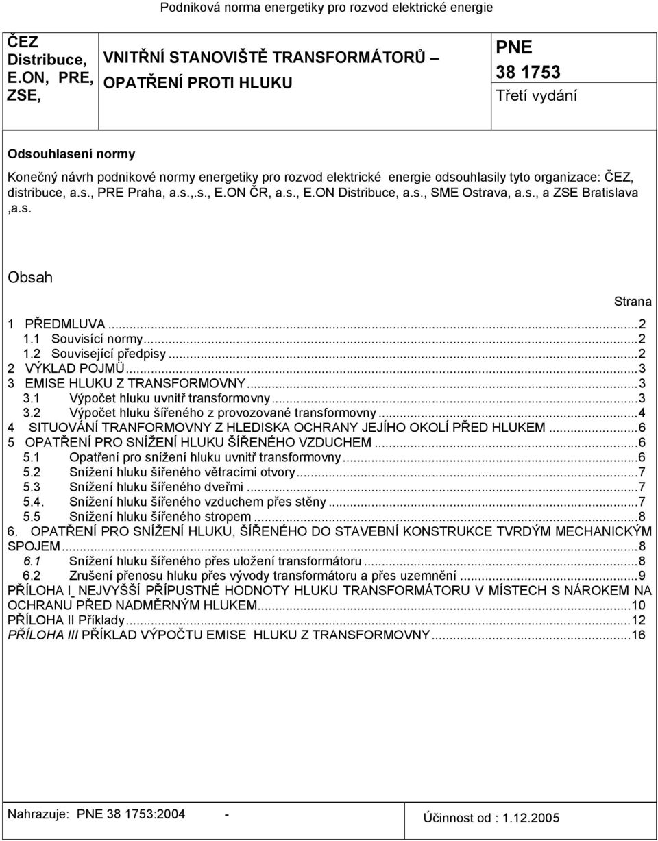 tyto organizace: ČEZ, distribuce, a.s., PRE Praha, a.s.,.s., E.ON ČR, a.s., E.ON Distribuce, a.s., SME Ostrava, a.s., a ZSE Bratislava,a.s. Obsah Strana 1 PŘEDMLUVA...2 1.1 Souvisící normy...2 1.2 Související předpisy.