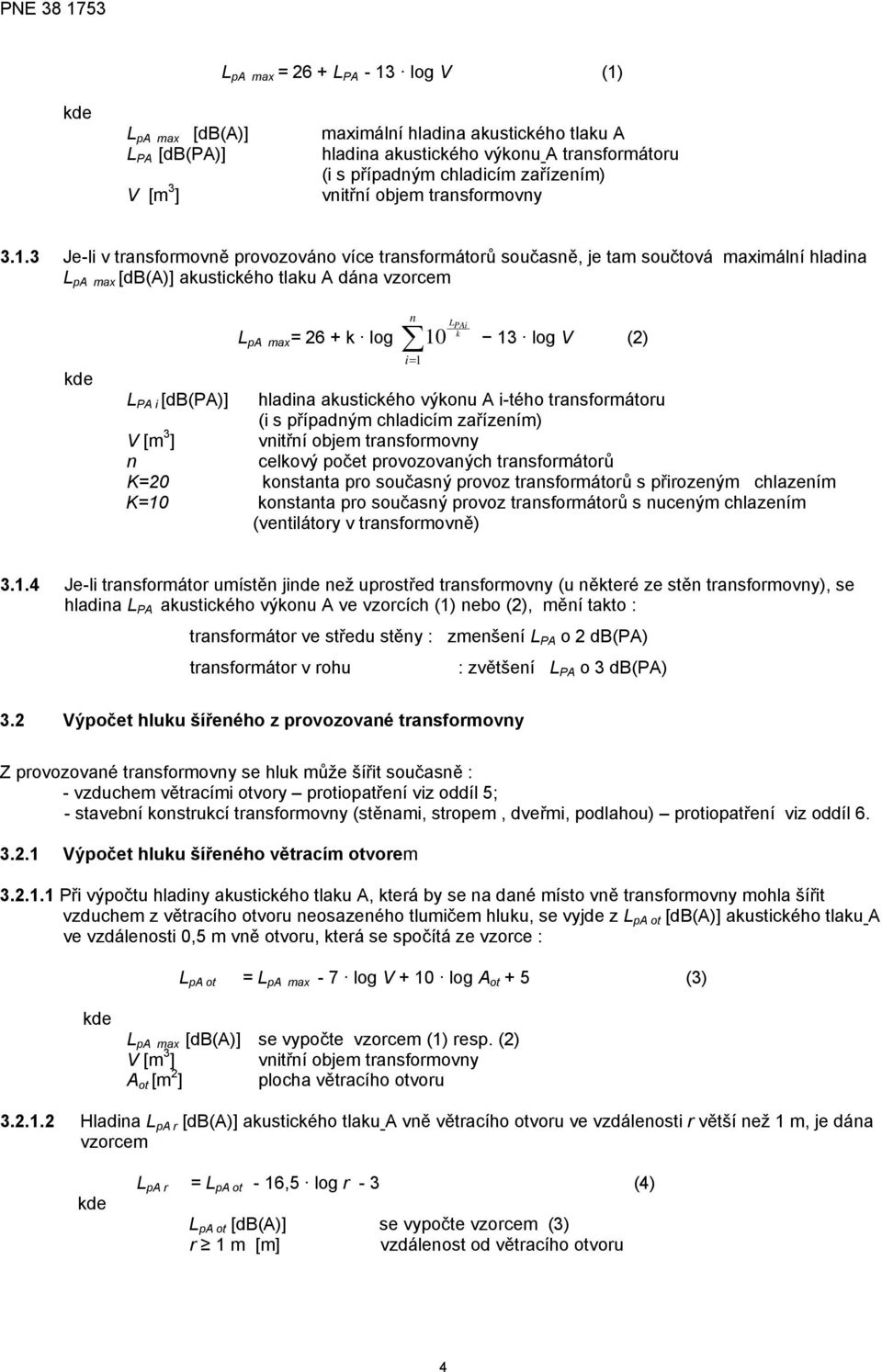 3 Je-li v transformovně provozováno více transformátorů současně, je tam součtová maximální hladina L pa max [db(a)] akustického tlaku A dána vzorcem n L PAi k L pa max = 26 + k log 10 13 log V (2)