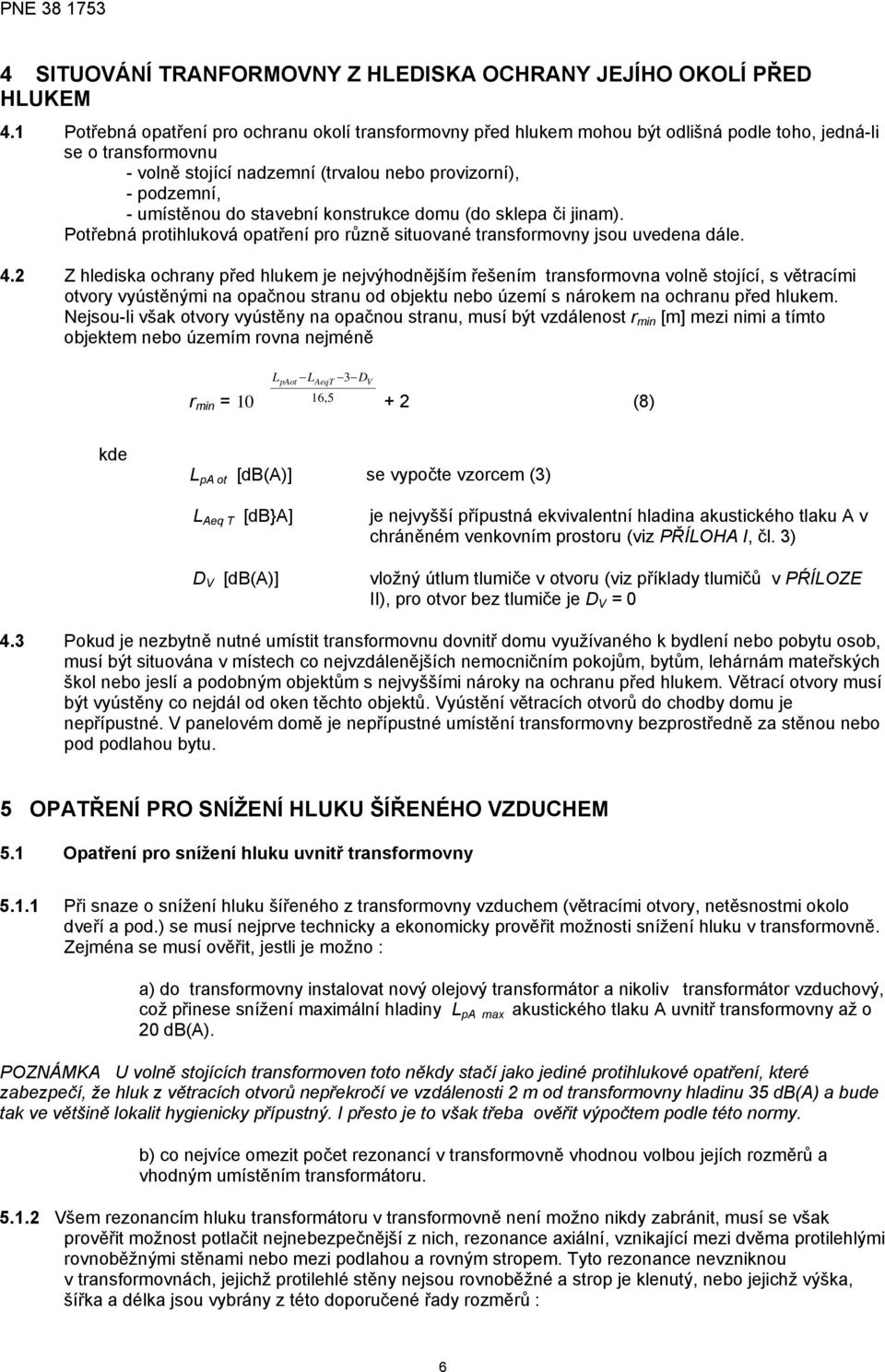do stavební konstrukce domu (do sklepa či jinam). Potřebná protihluková opatření pro různě situované transformovny jsou uvedena dále. 4.