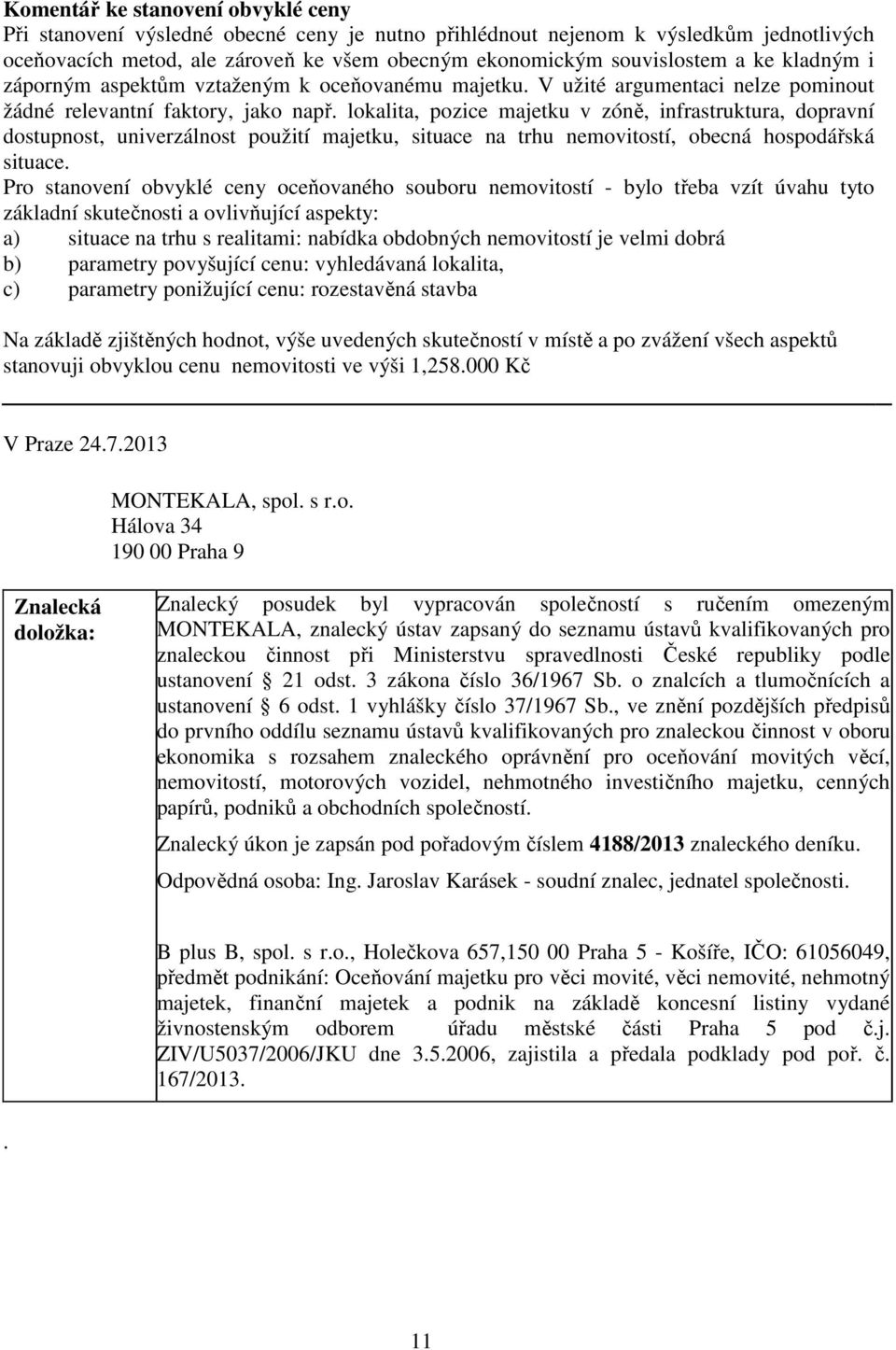 lokalita, pozice majetku v zóně, infrastruktura, dopravní dostupnost, univerzálnost použití majetku, situace na trhu nemovitostí, obecná hospodářská situace.