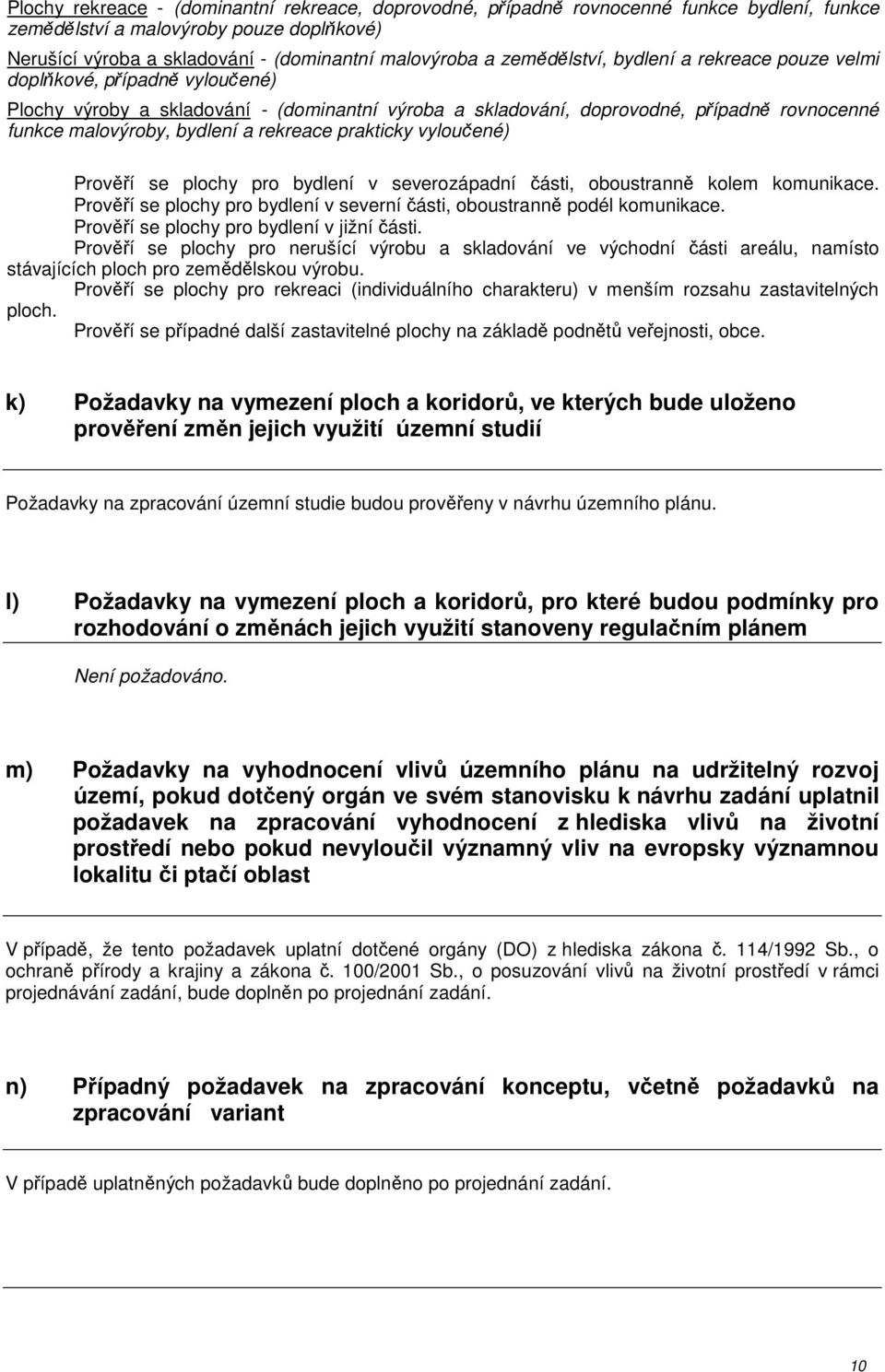 rekreace prakticky vyloučené) Prověří se plochy pro bydlení v severozápadní části, oboustranně kolem komunikace. Prověří se plochy pro bydlení v severní části, oboustranně podél komunikace.