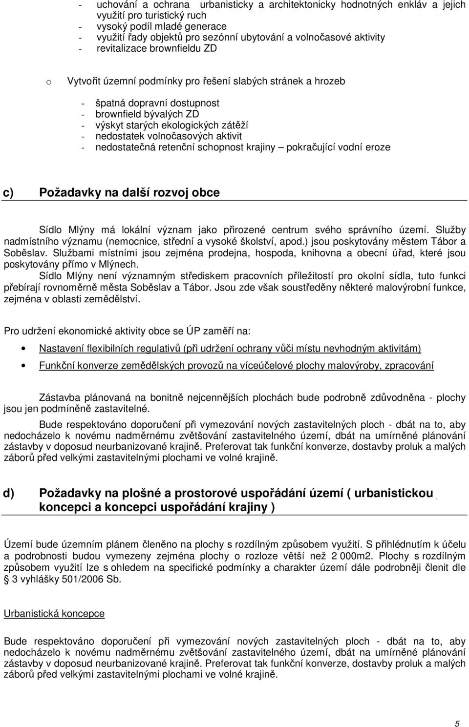 nedostatek volnočasových aktivit - nedostatečná retenční schopnost krajiny pokračující vodní eroze c) Požadavky na další rozvoj obce Sídlo Mlýny má lokální význam jako přirozené centrum svého