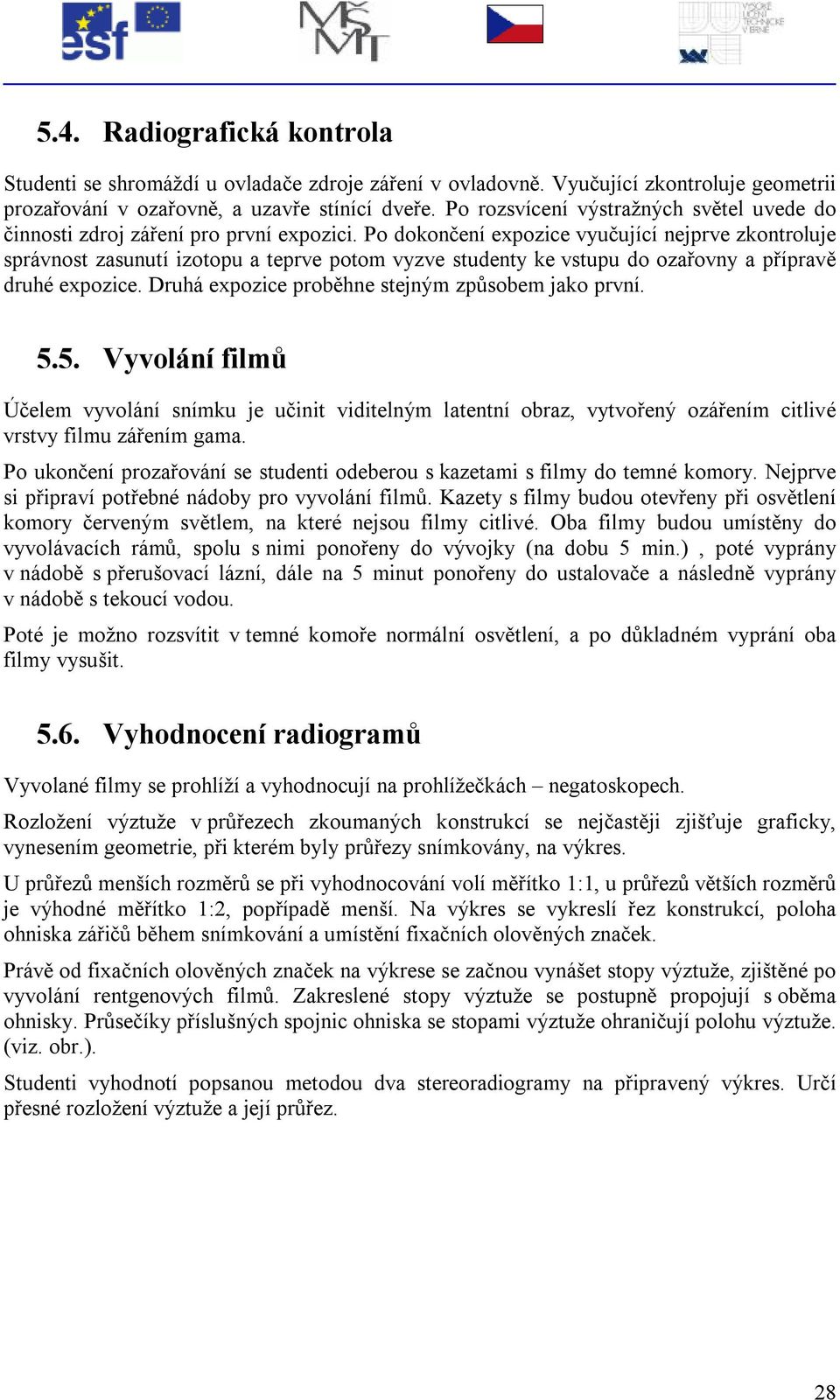 Po dokončení expozice vyučující nejprve zkontroluje správnost zasunutí izotopu a teprve potom vyzve studenty ke vstupu do ozařovny a přípravě druhé expozice.