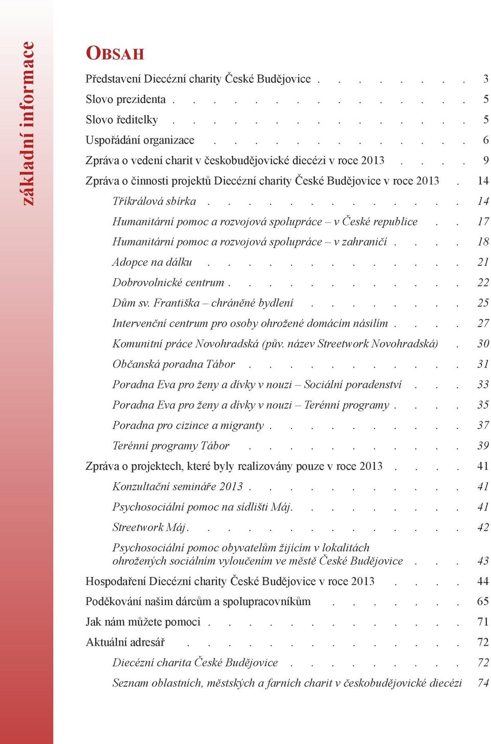 ............ 14 Humanitární pomoc a rozvojová spolupráce v České republice.. 17 Humanitární pomoc a rozvojová spolupráce v zahraničí.... 18 Adopce na dálku............. 21 Dobrovolnické centrum.