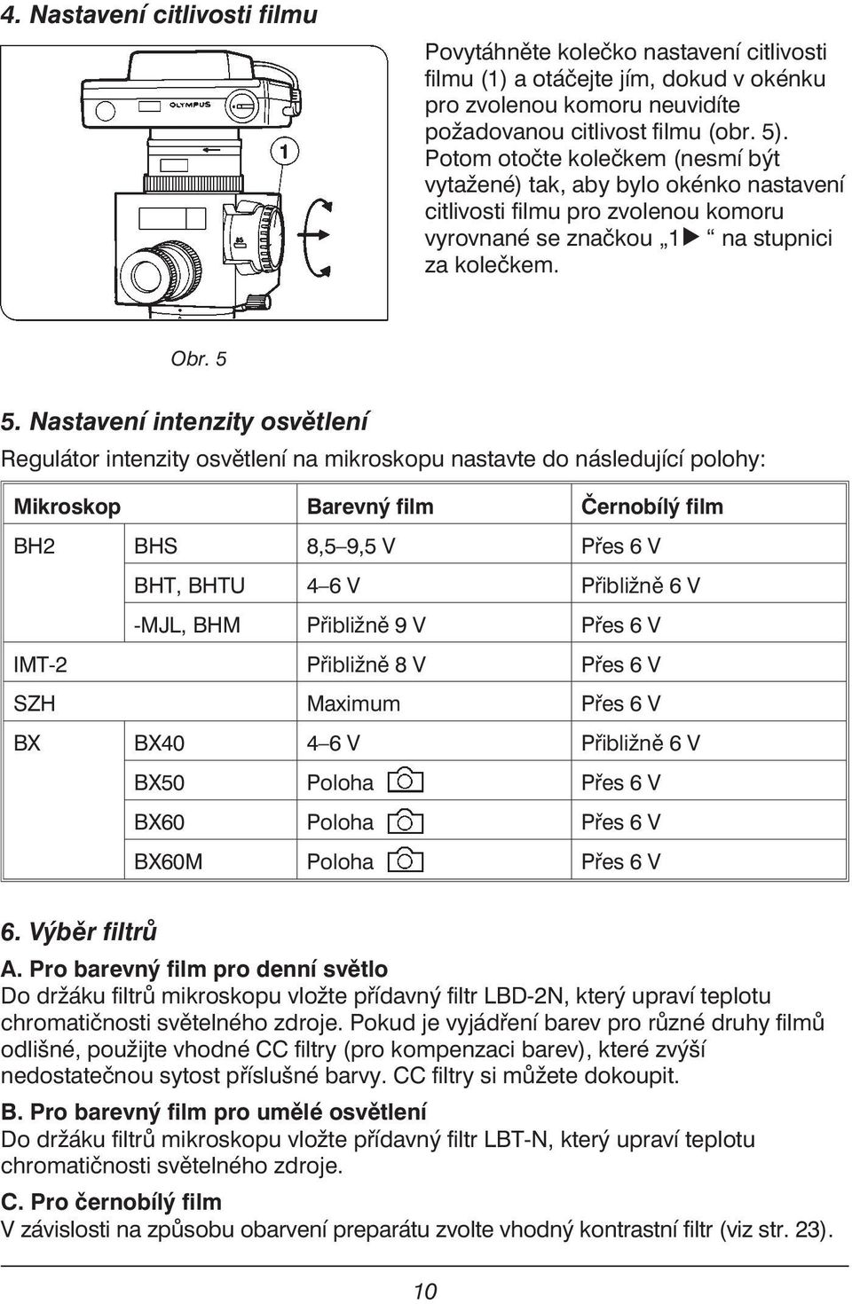 Nastavení intenzity osvětlení Regulátor intenzity osvětlení na mikroskopu nastavte do následující polohy: Mikroskop Barevný film Černobílý film BH2 BHS 8,5 9,5 V Přes 6 V BHT, BHTU 4 6 V Přibližně 6