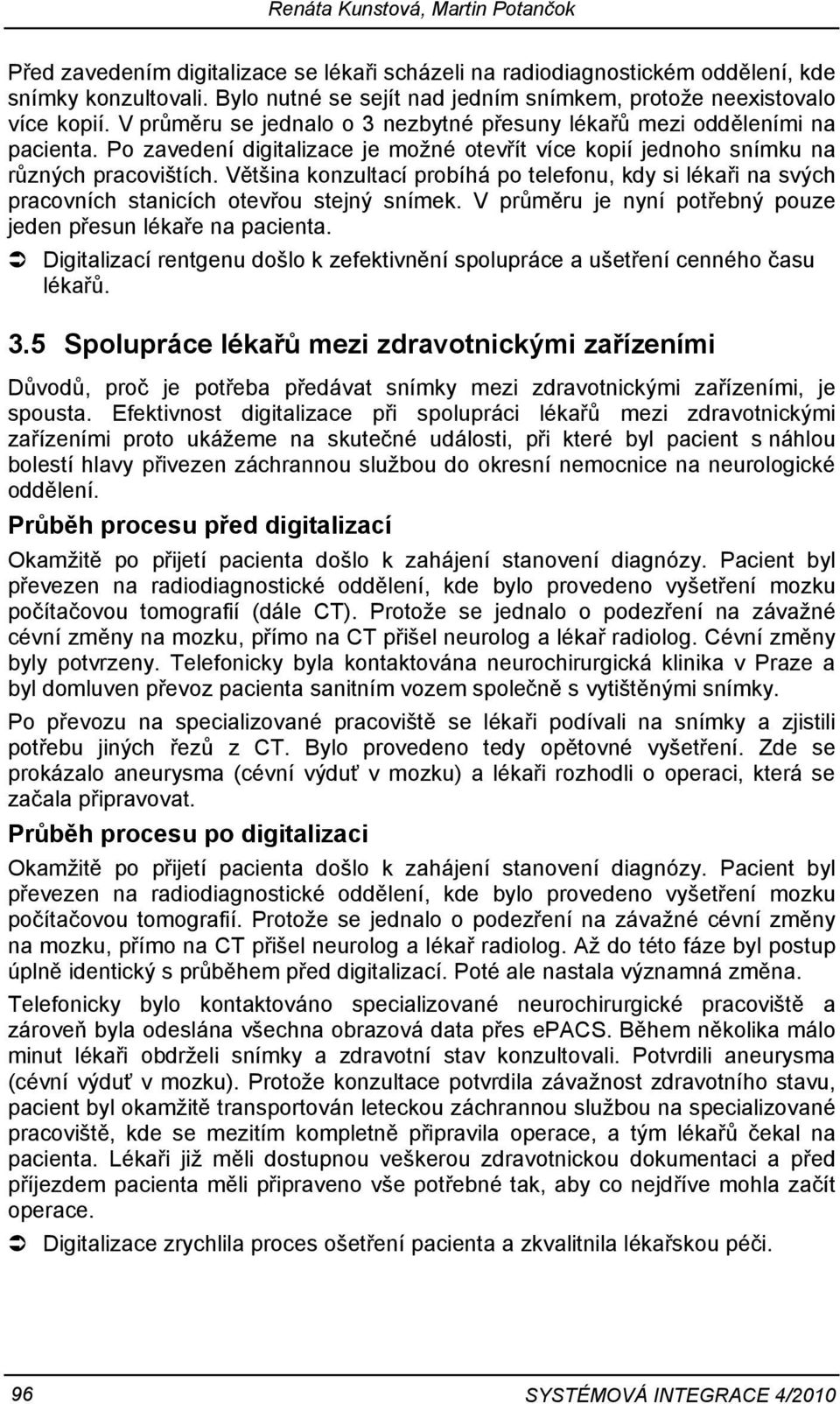 Po zavedení digitalizace je možné otevřít více kopií jednoho snímku na různých pracovištích. Většina konzultací probíhá po telefonu, kdy si lékaři na svých pracovních stanicích otevřou stejný snímek.