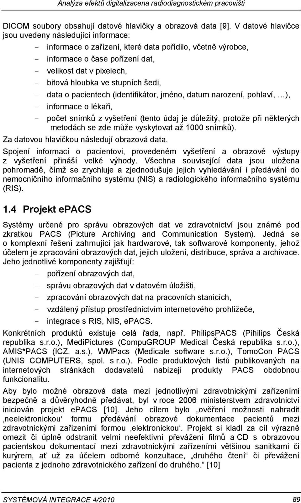 stupních šedi, - data o pacientech (identifikátor, jméno, datum narození, pohlaví, ), - informace o lékaři, - počet snímků z vyšetření (tento údaj je důležitý, protože při některých metodách se zde