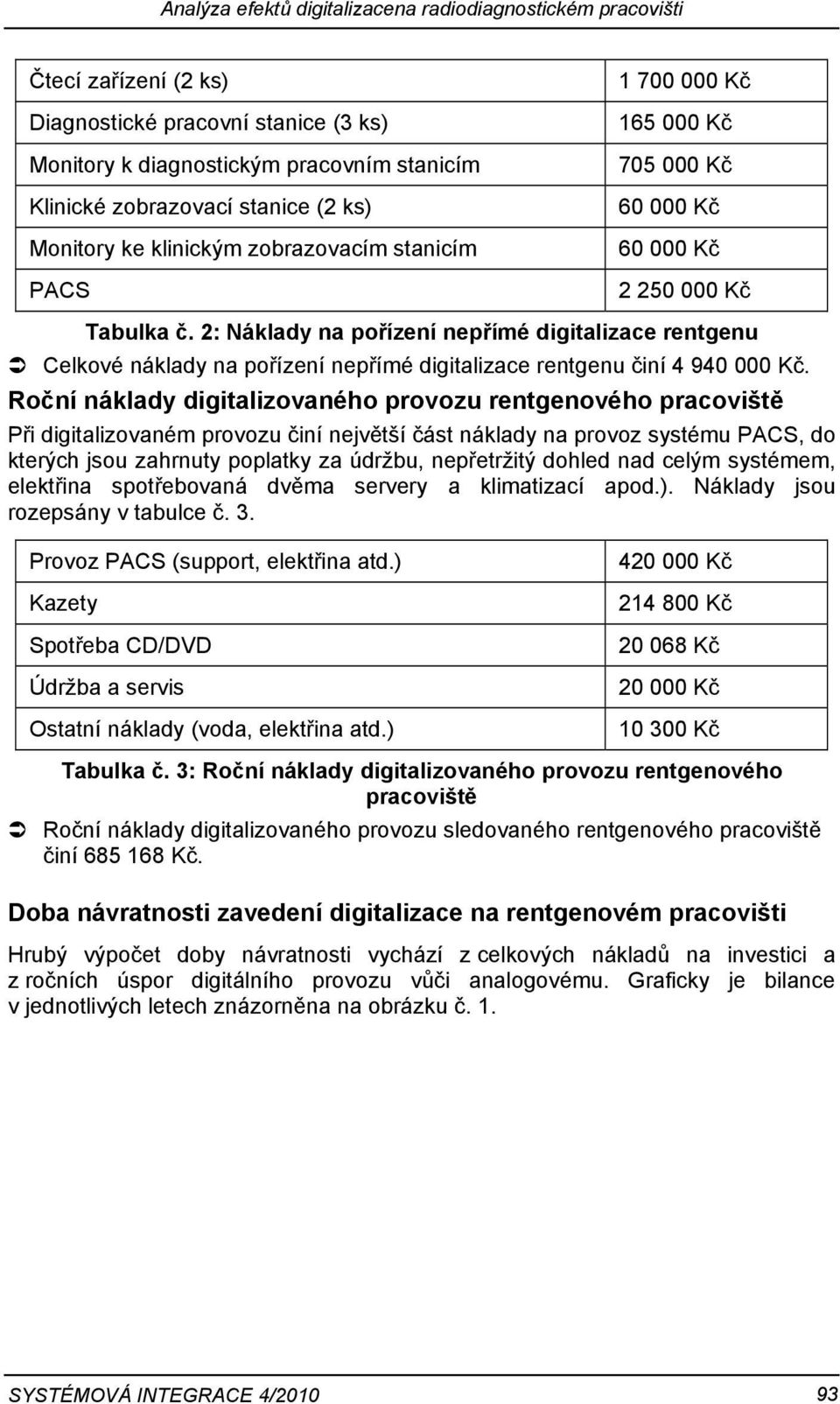 2: Náklady na pořízení nepřímé digitalizace rentgenu Celkové náklady na pořízení nepřímé digitalizace rentgenu činí 4 940 000 Kč.