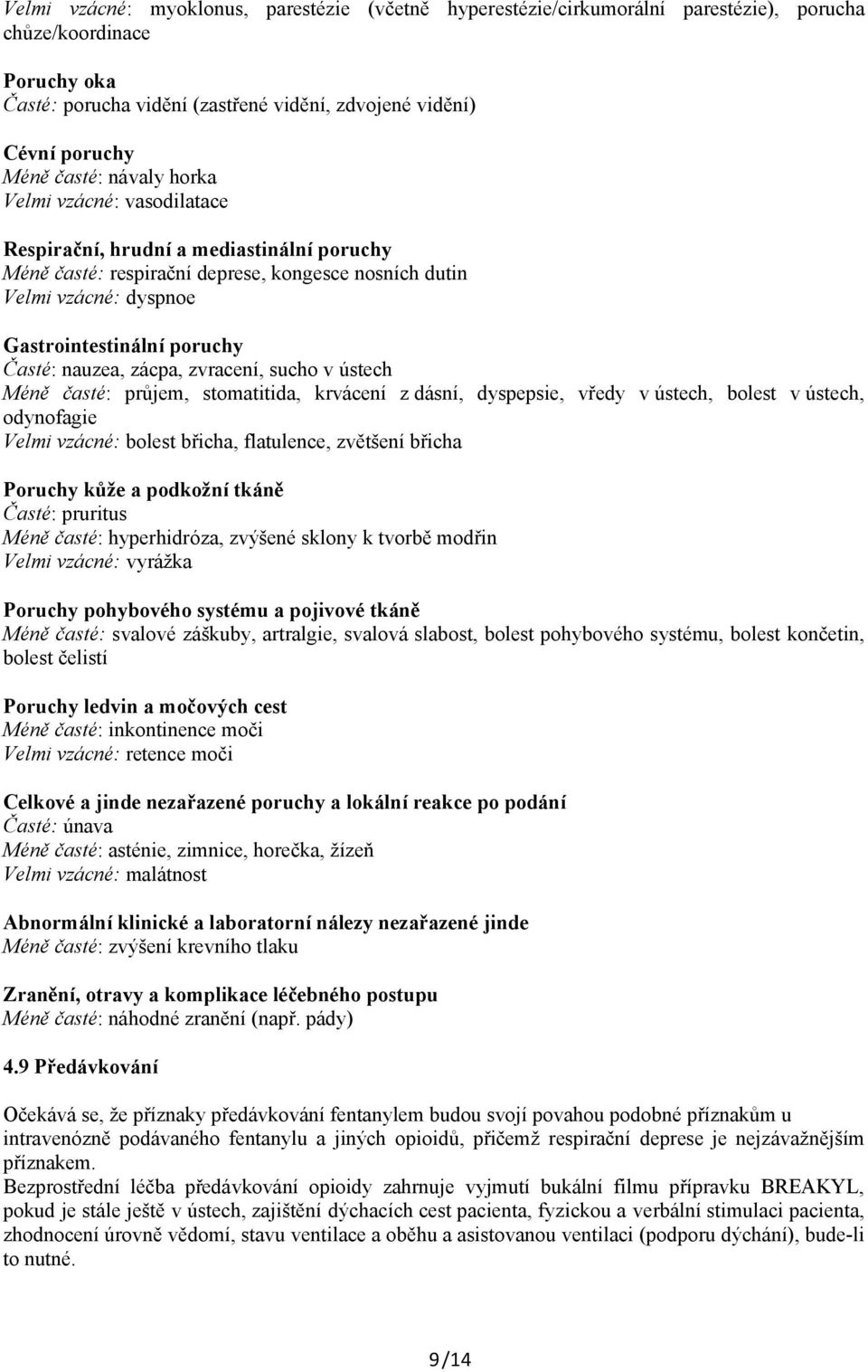 Časté: nauzea, zácpa, zvracení, sucho v ústech Méně časté: průjem, stomatitida, krvácení z dásní, dyspepsie, vředy v ústech, bolest v ústech, odynofagie Velmi vzácné: bolest břicha, flatulence,