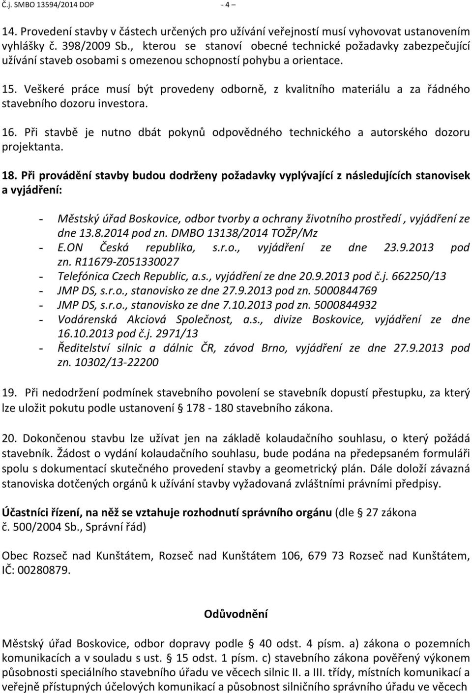 Veškeré práce musí být provedeny odborně, z kvalitního materiálu a za řádného stavebního dozoru investora. 16. Při stavbě je nutno dbát pokynů odpovědného technického a autorského dozoru projektanta.