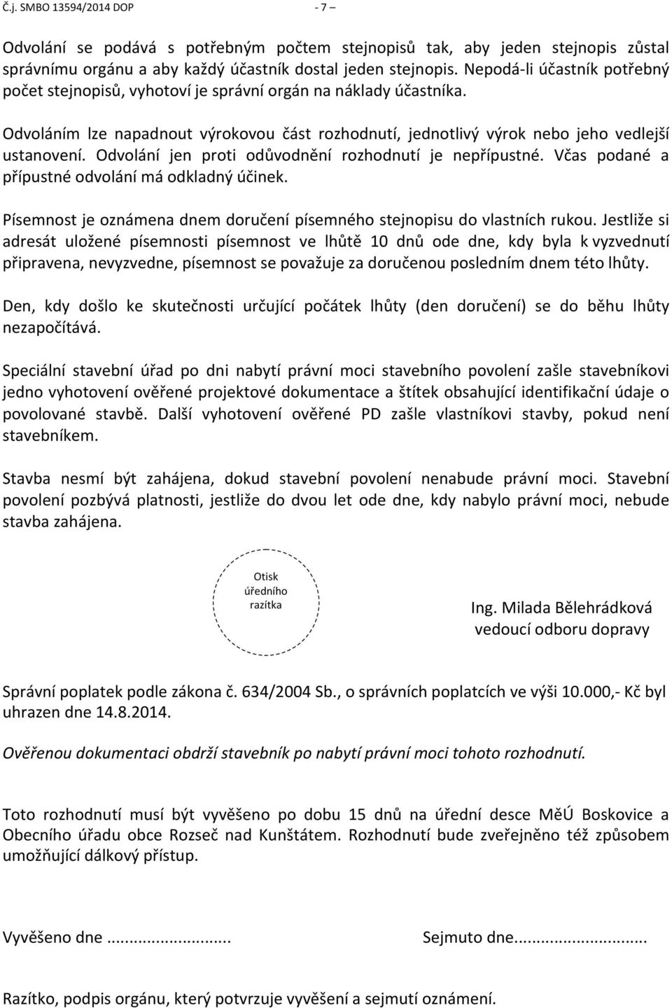 Odvolání jen proti odůvodnění rozhodnutí je nepřípustné. Včas podané a přípustné odvolání má odkladný účinek. Písemnost je oznámena dnem doručení písemného stejnopisu do vlastních rukou.