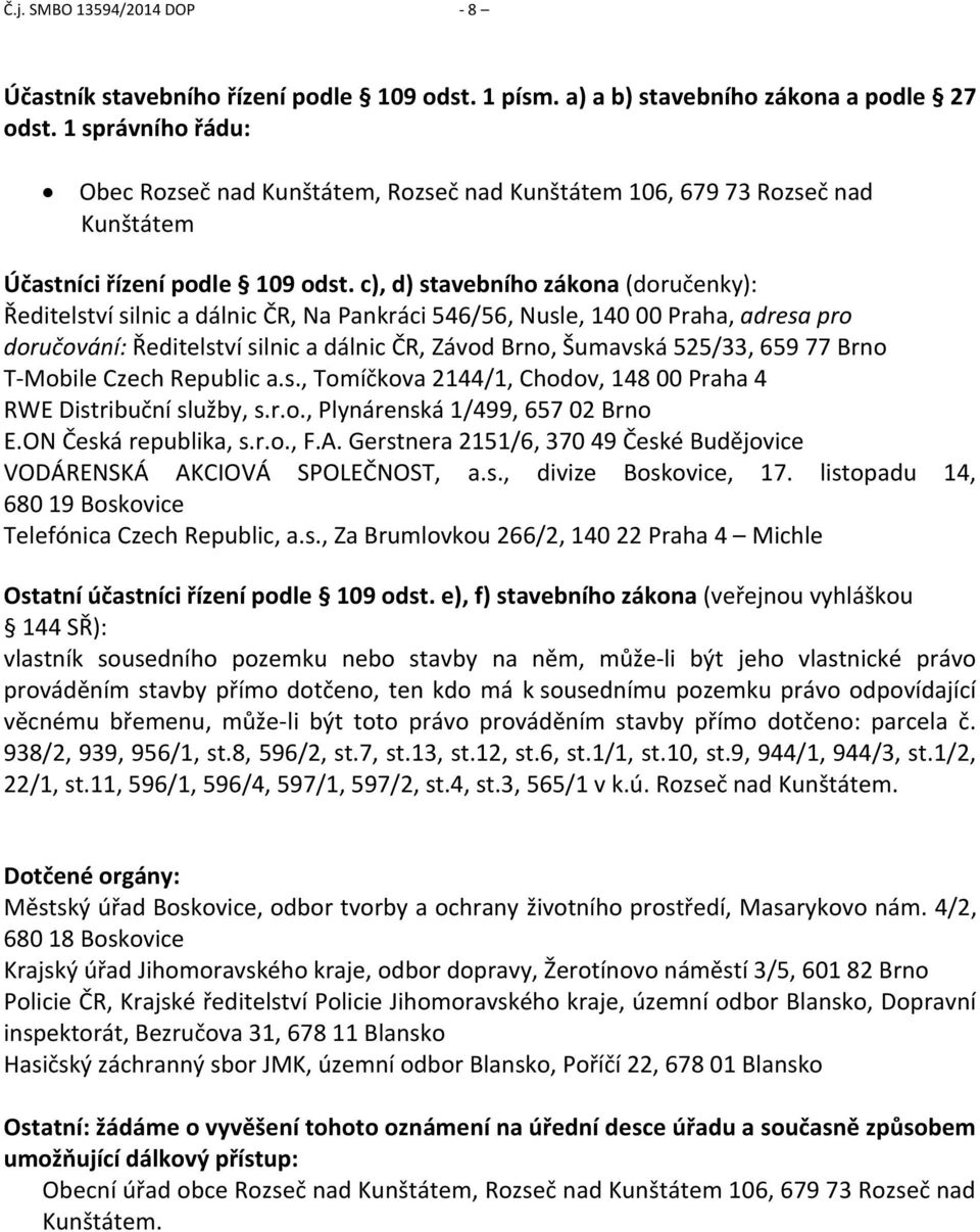 c), d) stavebního zákona (doručenky): Ředitelství silnic a dálnic ČR, Na Pankráci 546/56, Nusle, 140 00 Praha, adresa pro doručování: Ředitelství silnic a dálnic ČR, Závod Brno, Šumavská 525/33, 659