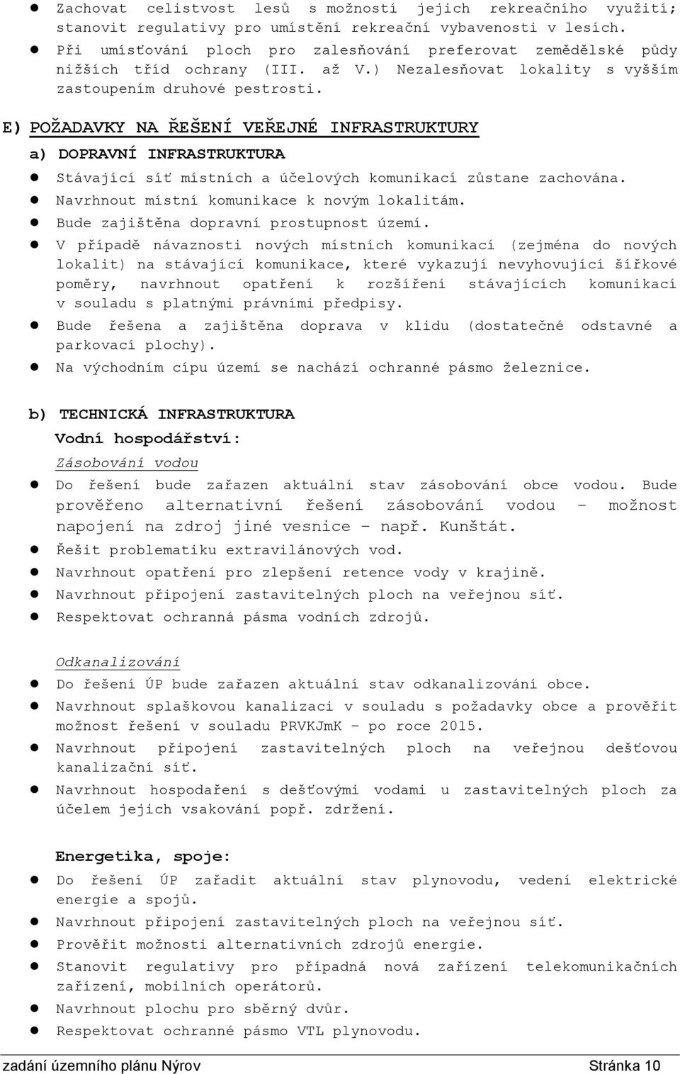 E) POŽADAVKY NA ŘEŠENÍ VEŘEJNÉ INFRASTRUKTURY a) DOPRAVNÍ INFRASTRUKTURA Stávající síť místních a účelových komunikací zůstane zachována. Navrhnout místní komunikace k novým lokalitám.