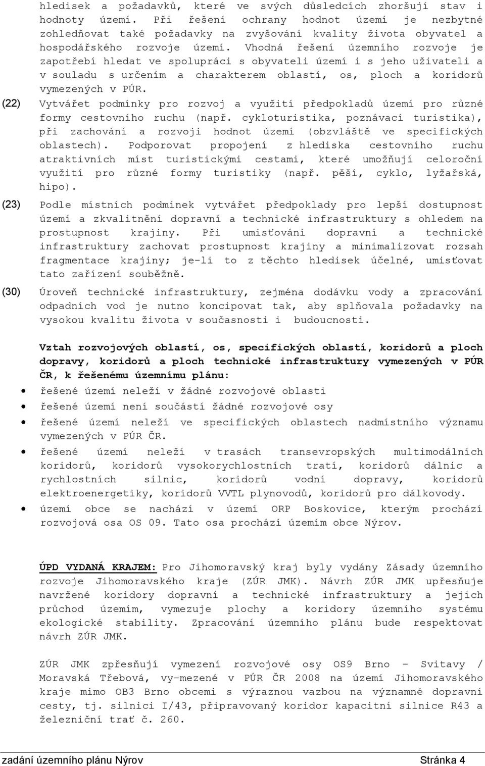 Vhodná řešení územního rozvoje je zapotřebí hledat ve spolupráci s obyvateli území i s jeho uživateli a v souladu s určením a charakterem oblastí, os, ploch a koridorů vymezených v PÚR.