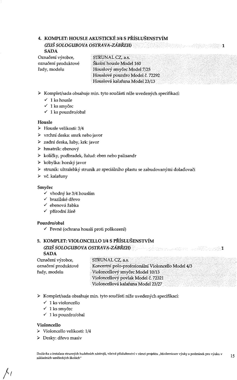 tyto součásti níže uvedených specifikací: A 1 ks housle A 1 ks smyčec A 1 ks pouzdro/obal Housle > Housle velikostí: 3/4 > vrchní deska: smrk nebo javor > zadní deska, luby, krk: javor > hmatník: